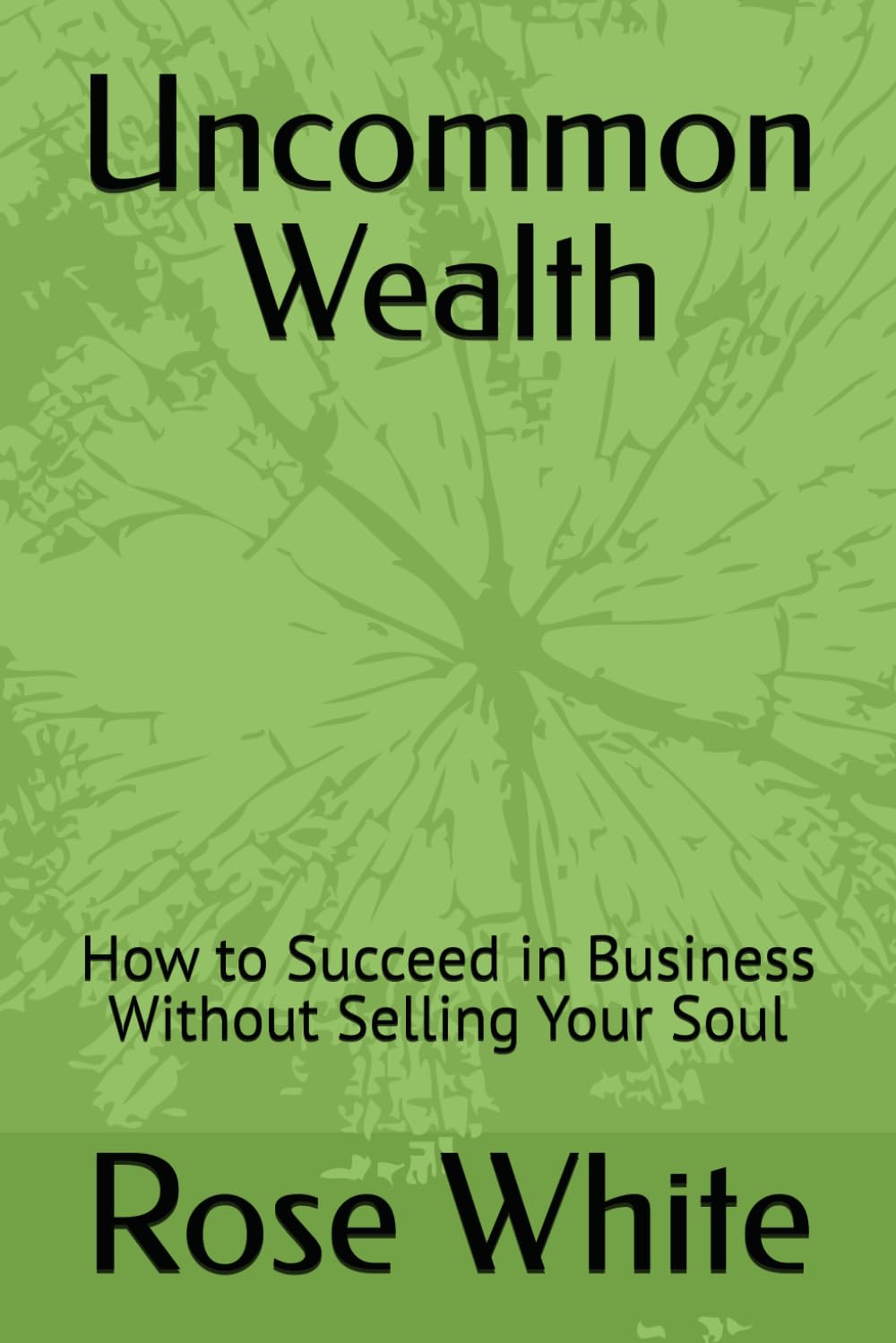 Uncommon Wealth: How to Succeed in Business Without Selling Your Soul