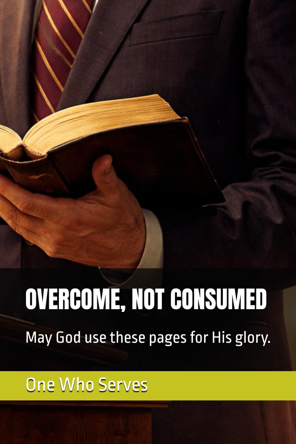 OVERCOME, NOT CONSUMED: May God use these pages for His glory.