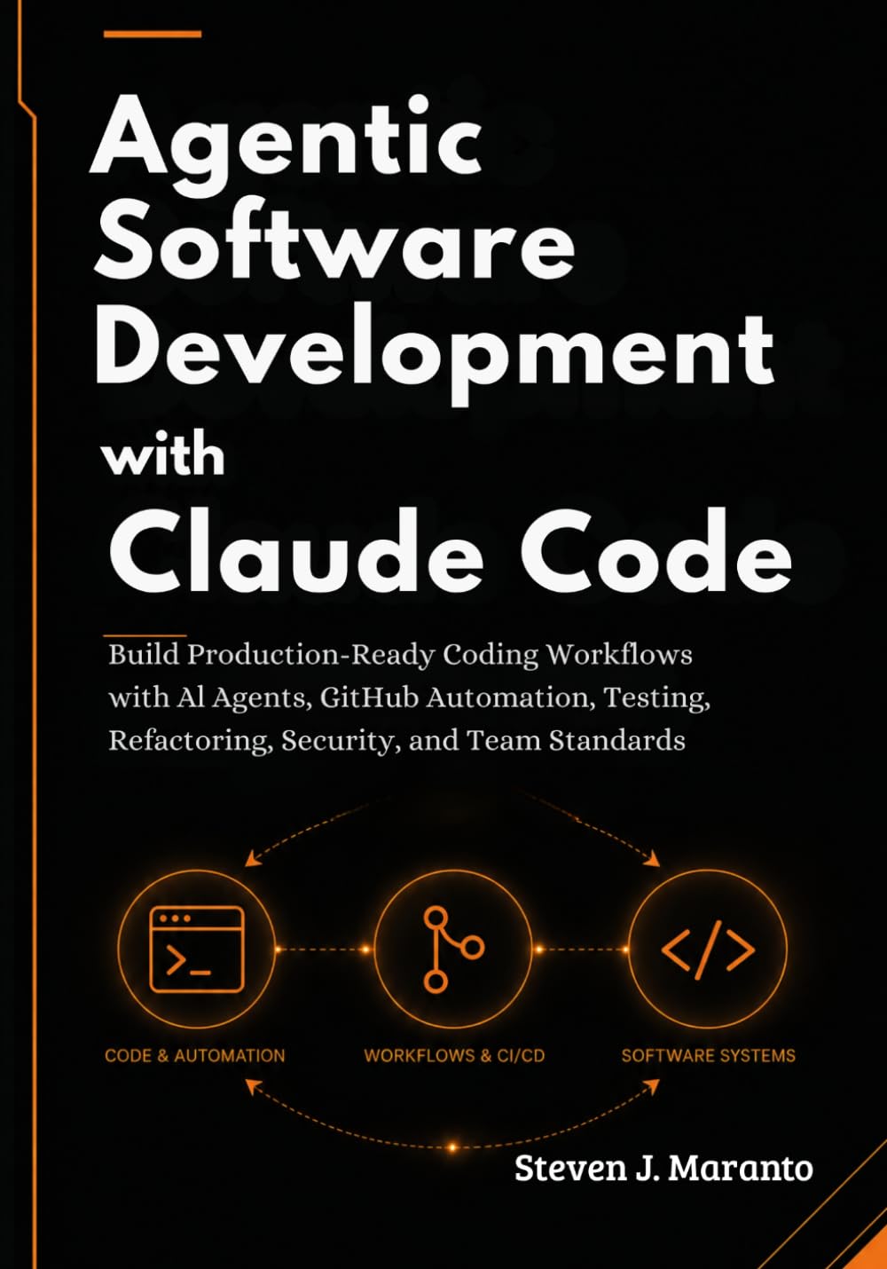 Agentic Software Development with Claude Code: Build Production-Ready Coding Workflows with AI Agents, GitHub Automation, Testing, Refactoring, Security, and Team Standards