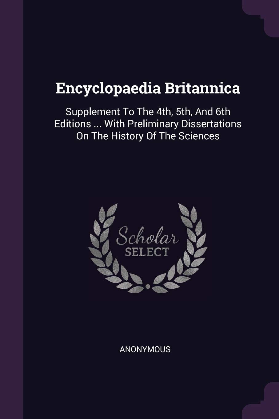 Encyclopaedia Britannica: Supplement To The 4th, 5th, And 6th Editions ... With Preliminary Dissertations On The History Of The Sciences