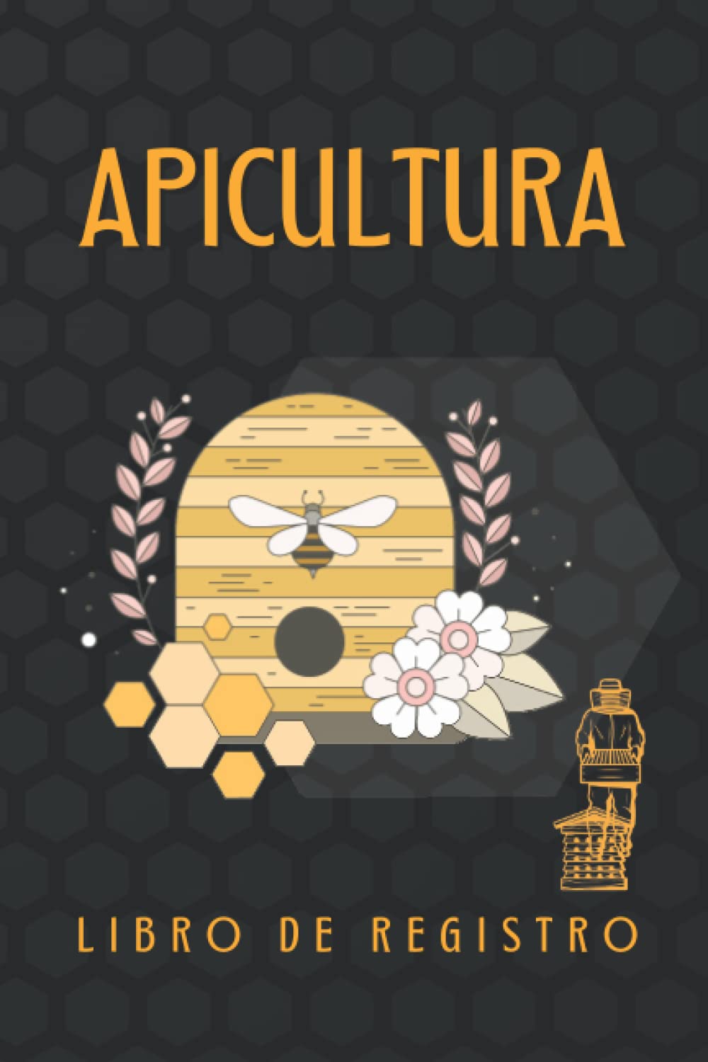 APICULTURA. LIBRO DE REGISTRO: Lleva un seguimiento detallado de todas tus colmenas. Regalo original y creativo para los amantes de las abejas y apicultores.
