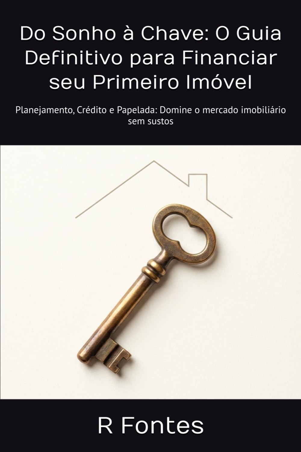 Do Sonho à Chave: O Guia Definitivo para Financiar seu Primeiro Imóvel: Planejamento, Crédito e Papelada: Domine o mercado imobiliário sem sustos