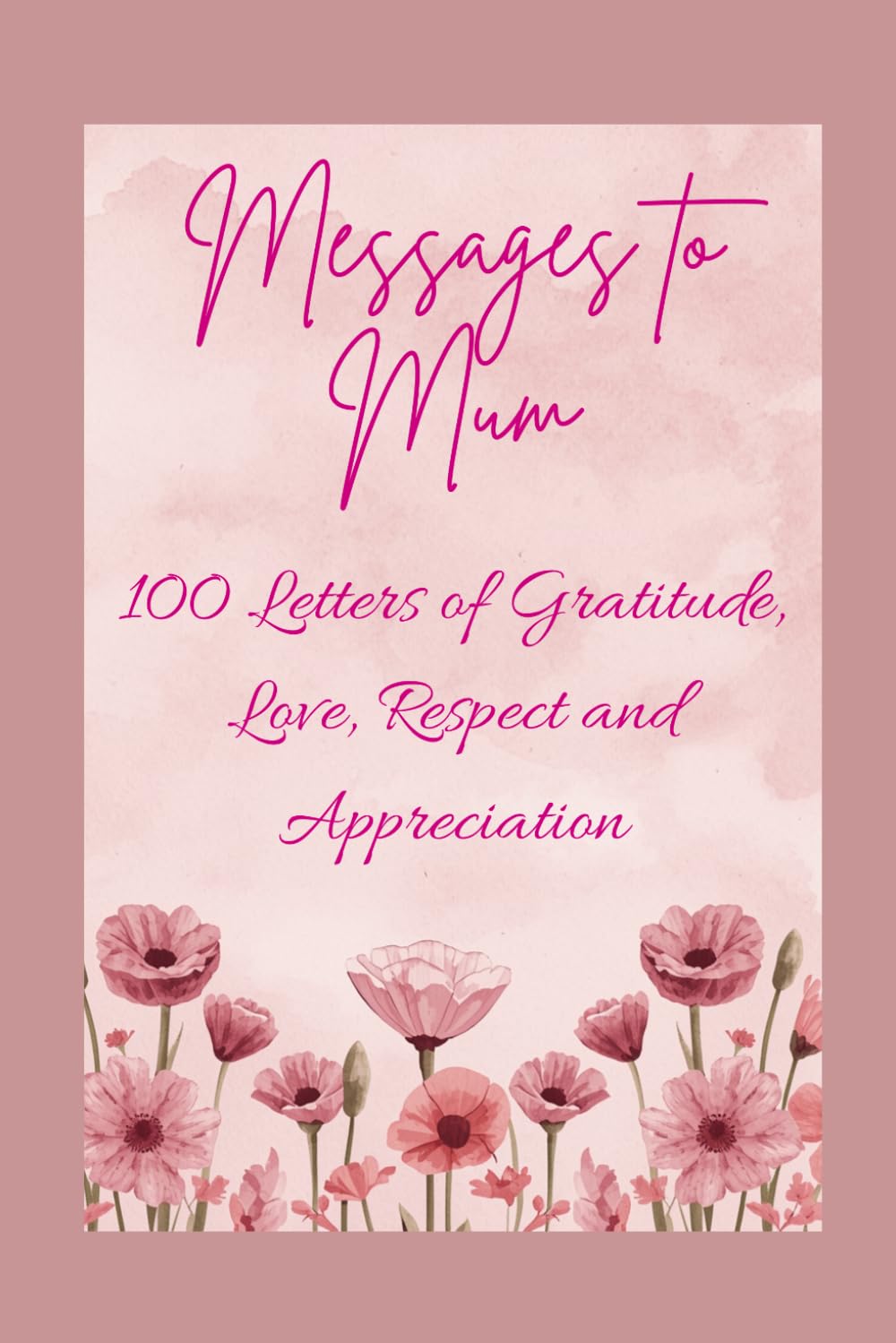 Messages to Mum - 100 Letters of Gratitude, Love, Respect and Appreciation: The Perfect Mothers Day or Birthday Gift for Mum (Written in Australia)
