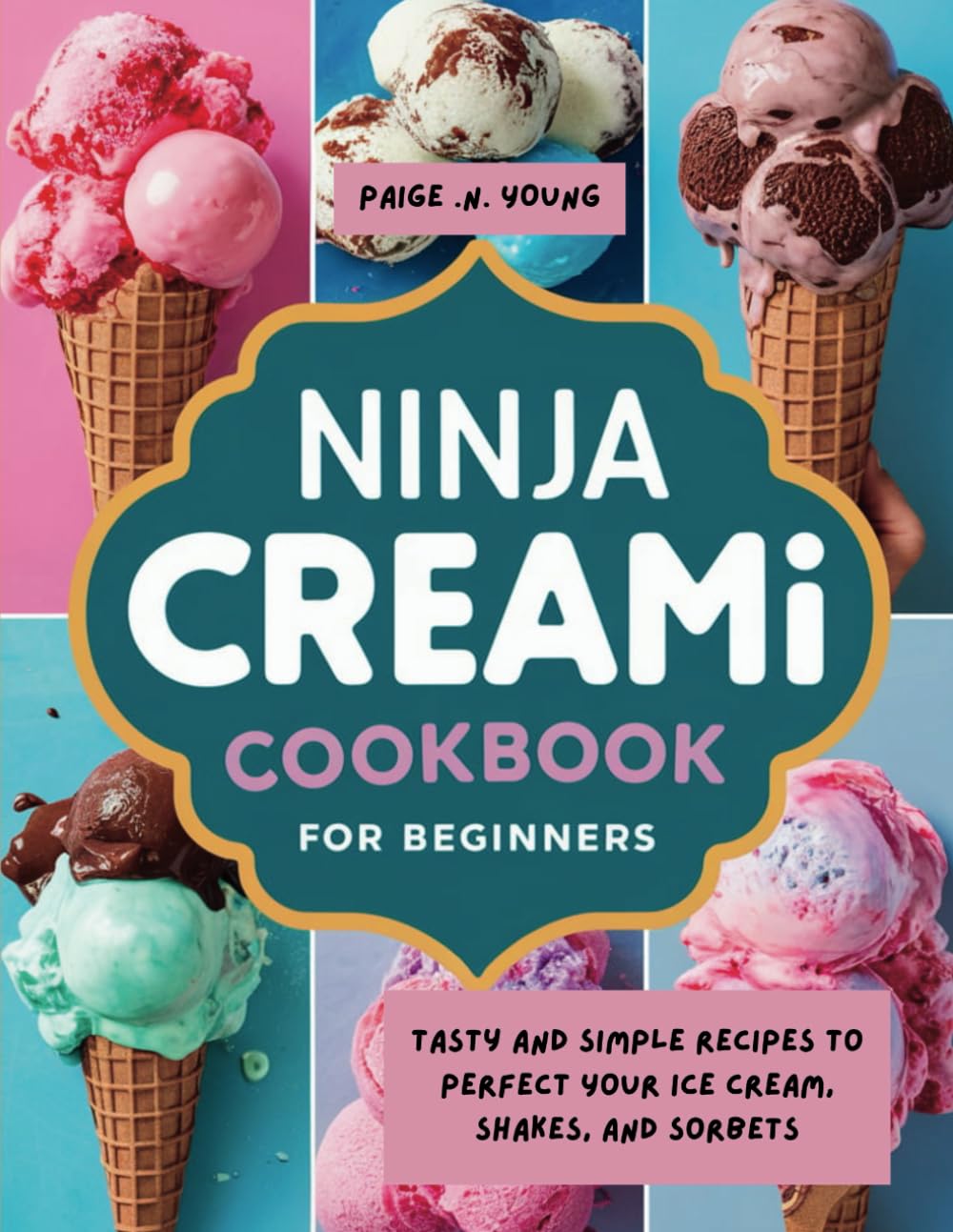 NINJA CREAMI COOKBOOK FOR BEGINNERS: Tasty and Simple Recipes to Perfect Your Ice Cream, Shakes, and Sorbets