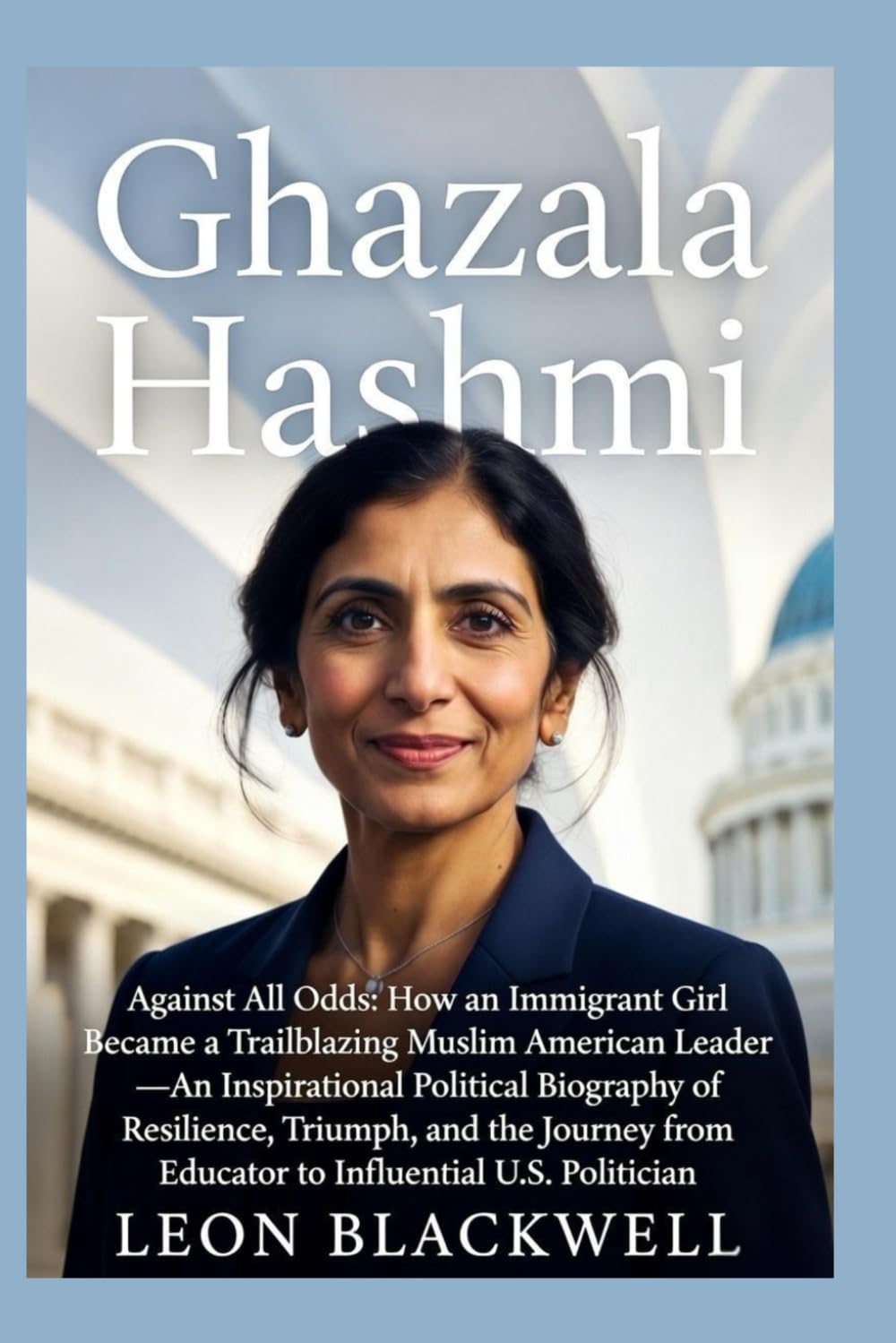 Ghazala Hashmi: Against All Odds: How an Immigrant Girl Became a Trailblazing Muslim American Leader — An Inspirational Political Biography of Resilience, Triumph, and the Journey from Educator to In