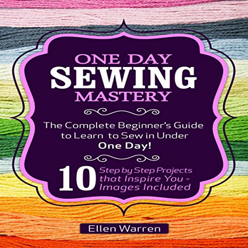 One Day Sewing Mastery The Complete Beginner's Guide to