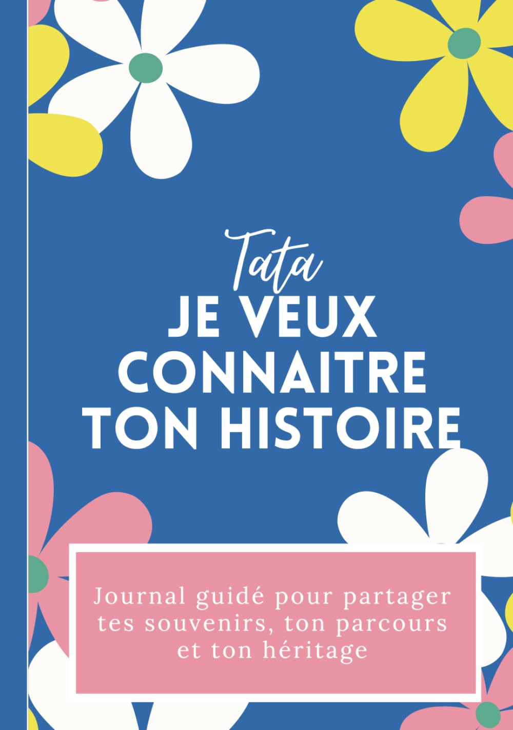 Tata, je veux connaitre ton histoire: Journal à compléter pour transmettre ses souvenirs, son histoire de vie, ses anecdotes et ses précieux conseils à sa nièce ou son neveu