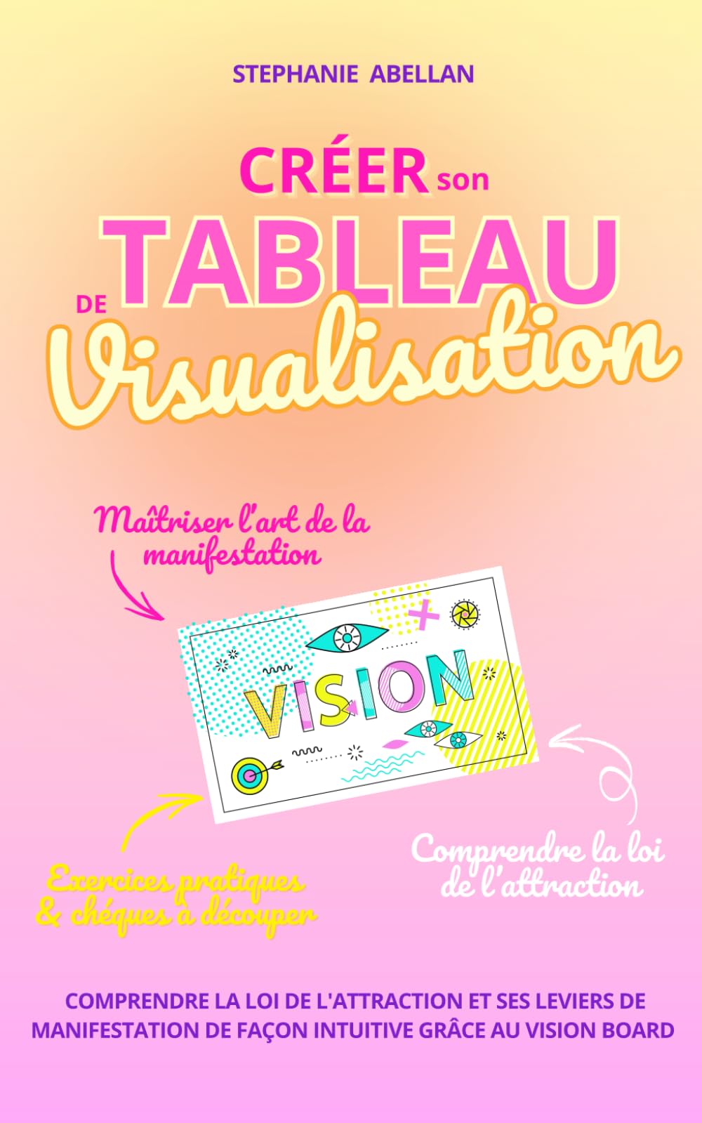 CREER SON TABLEAU DE VISUALISATION: Comprendre simplement la loi de l'attraction et les leviers de manifestation de façon intuitive grâce au vision board (LES PETITS GUIDES INTUITIFS)