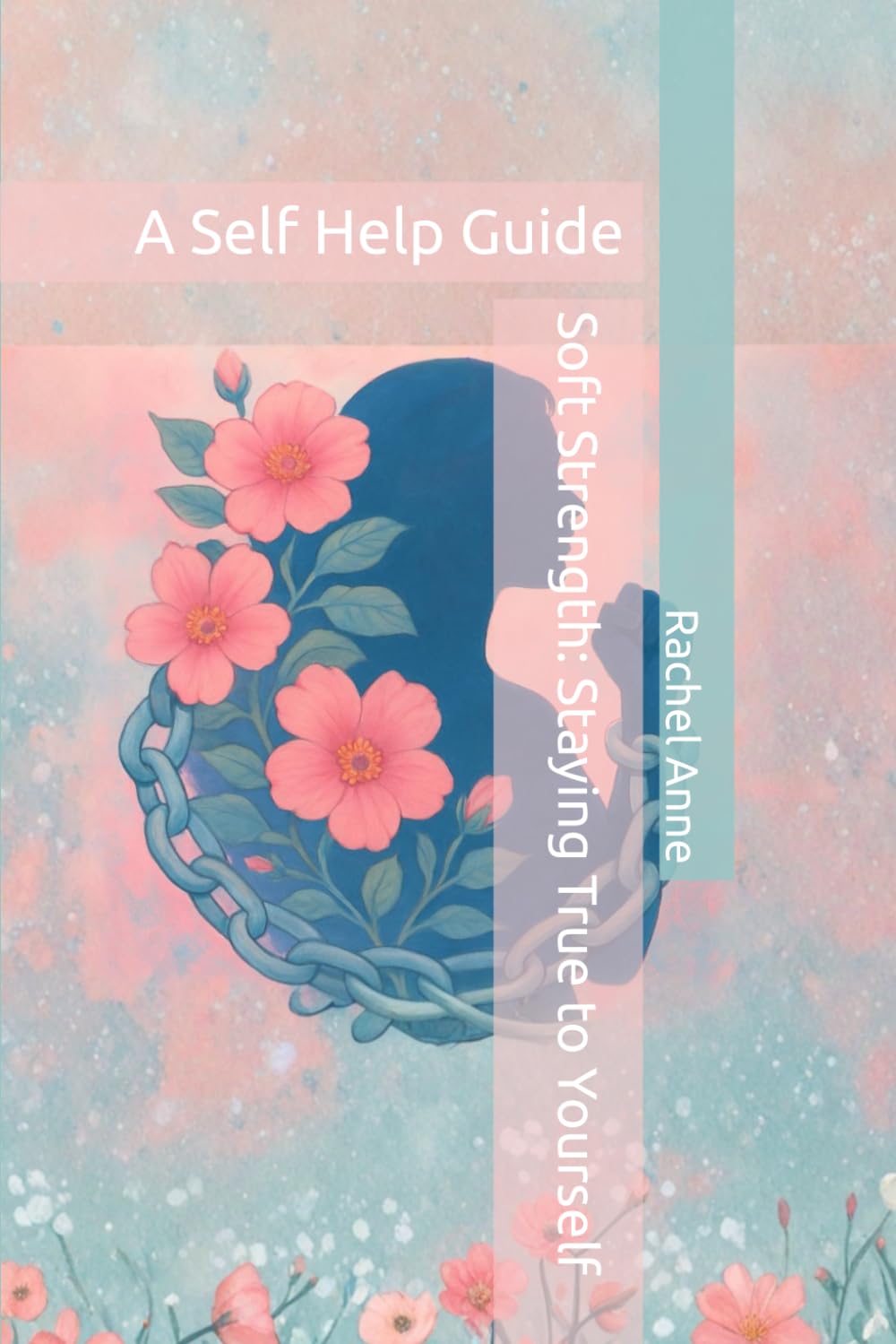 Soft Strength: Staying True to Yourself: A Self Help Guide: 1