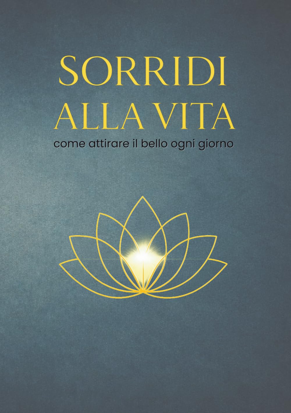 SORRIDI ALLA VITA: come attirare il bello ogni giorno