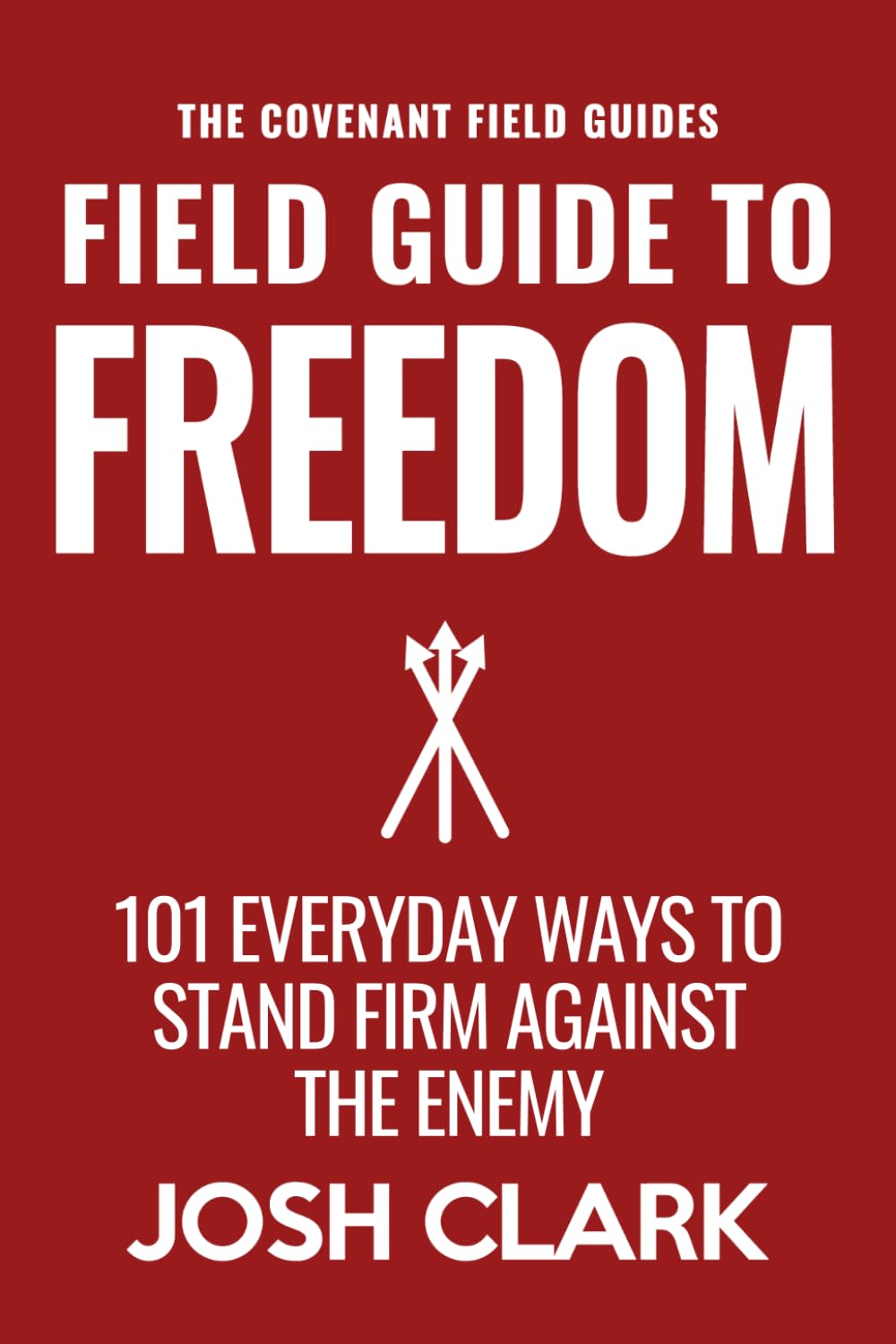 Field Guide to Freedom: 101 Everyday Ways to Stand Firm Against the Enemy (The Covenant Field Guides)