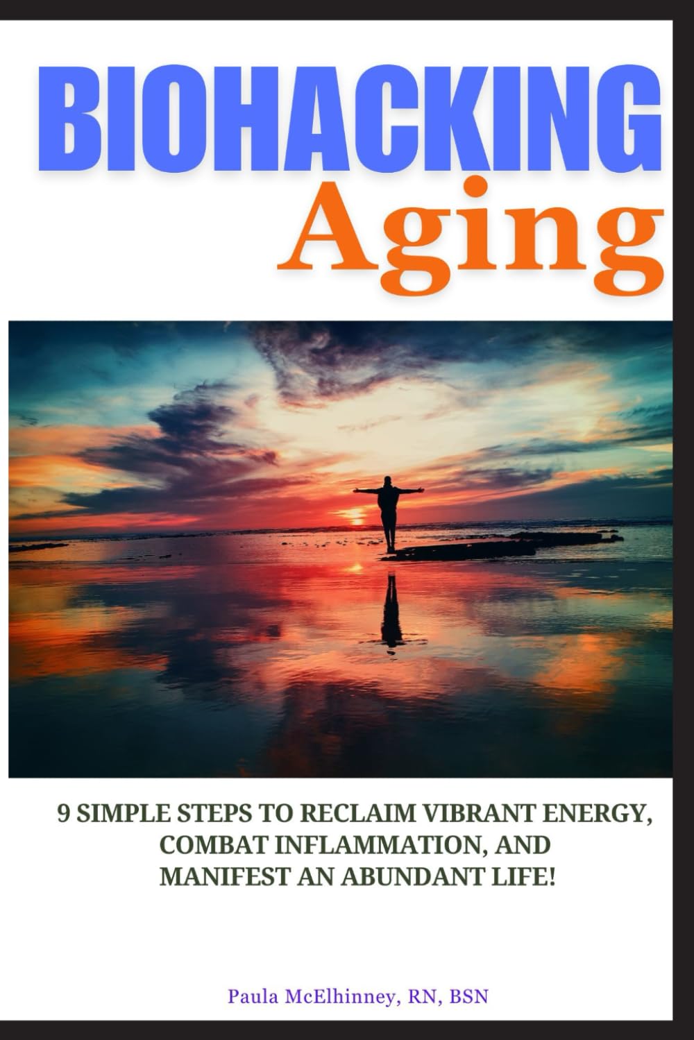 Biohacking Aging: 9 Simple Steps to Reclaim Vibrant Energy, Combat Inflammation, and Manifest an Abundant Life!
