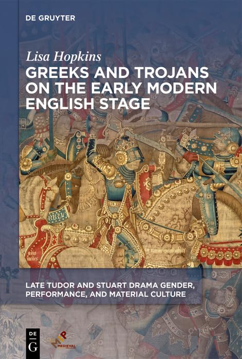 Greeks and Trojans on the Early Modern English Stage (Late Tudor and Stuart Drama)