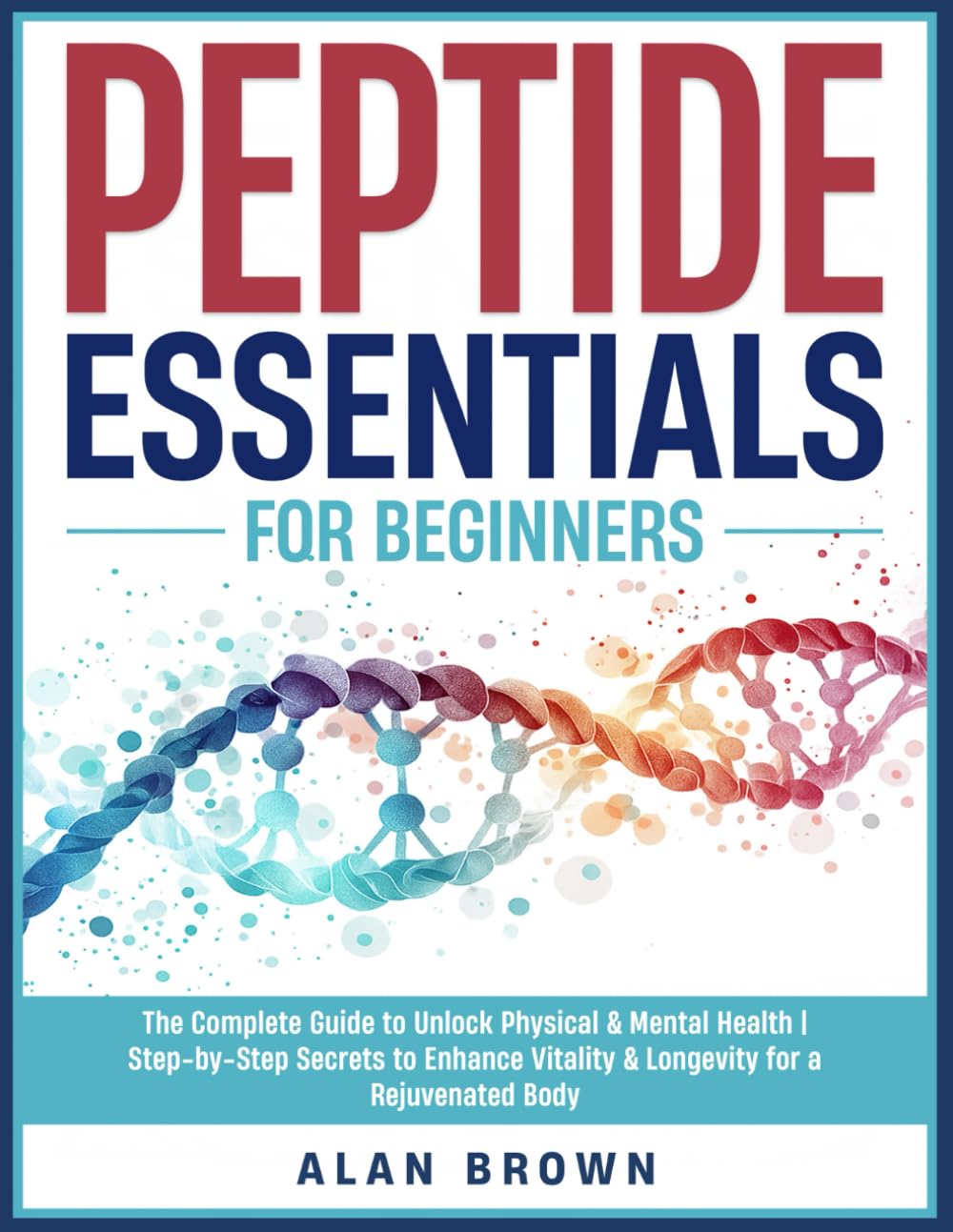 Peptide Essentials For Beginners: The Complete Guide to Unlock Optimal Well-Being | Step-by-Step Secrets to Enhance Vitality & Longevity for a Superior Wellness      Paperback – June 25, 2024