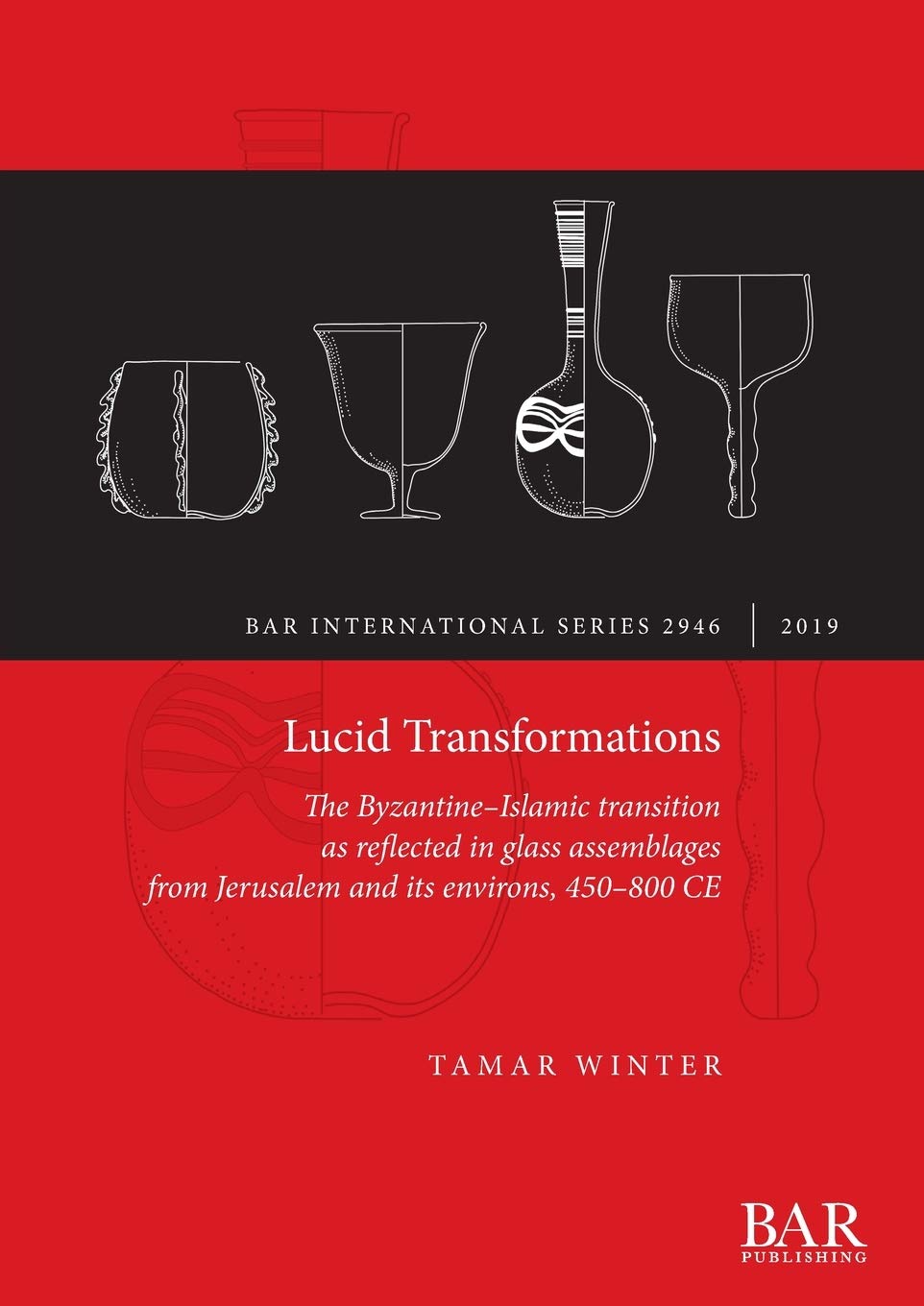 Lucid Transformations: The Byzantine-Islamic transition as reflected in glass assemblages from Jerusalem and its environs, 450-800 CE: 2946 (British Archaeological Reports International Series)