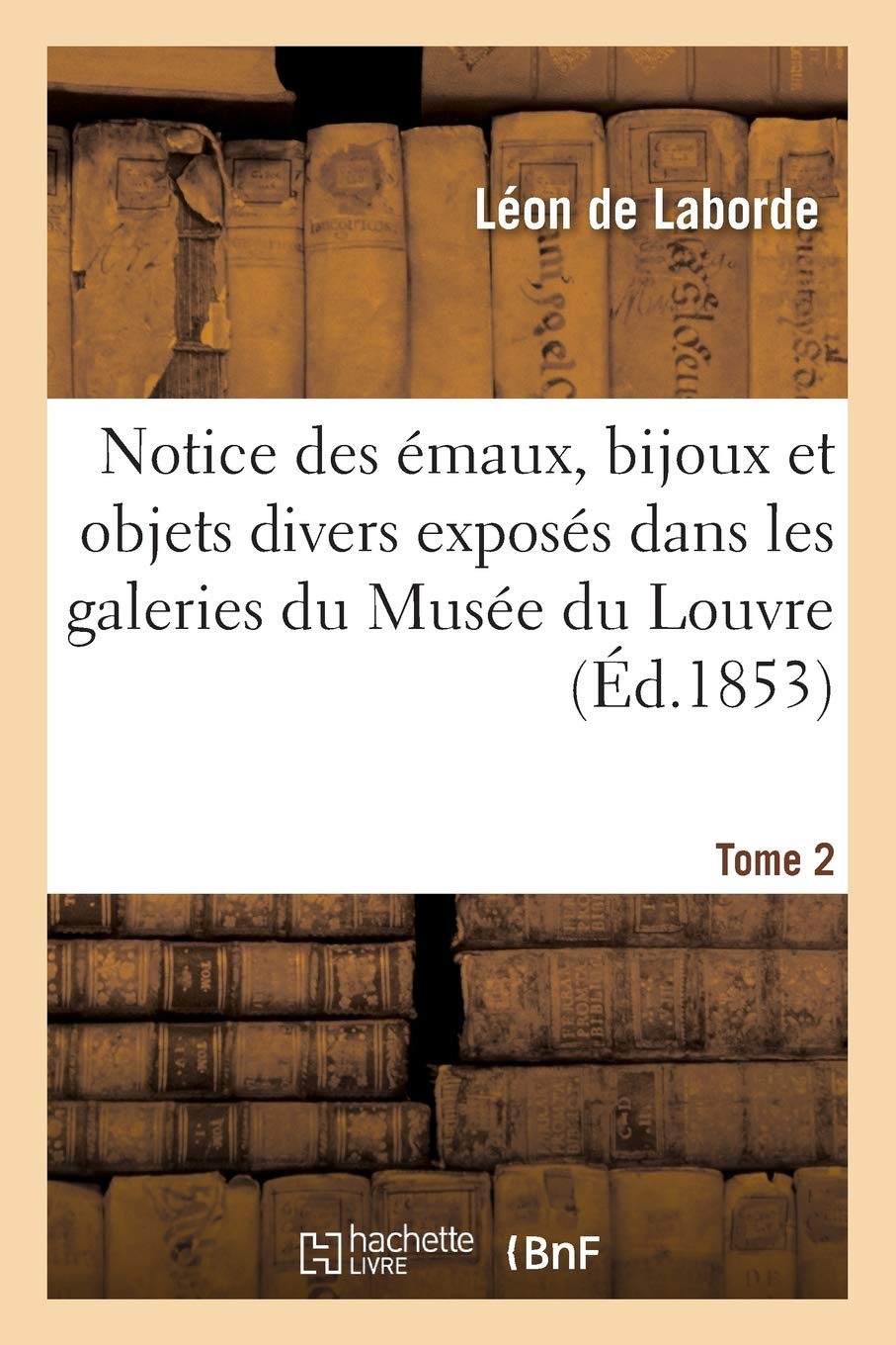 Notice Des Émaux, Bijoux Et Objets Divers Exposés: Histoire Et Descriptions