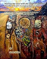 Healing the soul with the Shaman's Power Soul Retrieval with Courage to Face our Fears: Art therapy using alternative healing techniques to deal with anxiety, loss and depression 1514108372 Book Cover