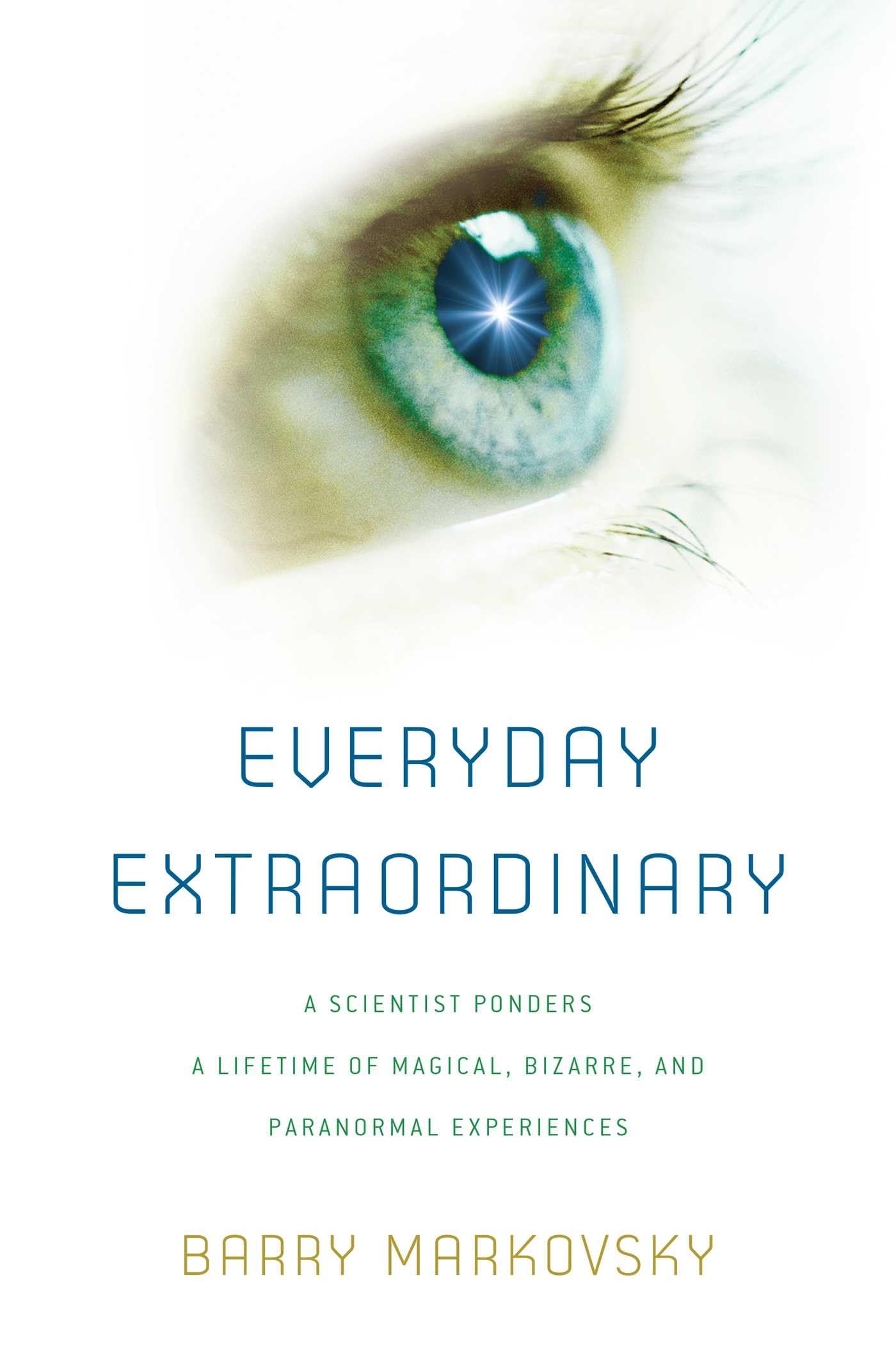 Everyday Extraordinary: A Scientist Ponders a Lifetime of Magical, Bizarre, and Paranormal Experiences