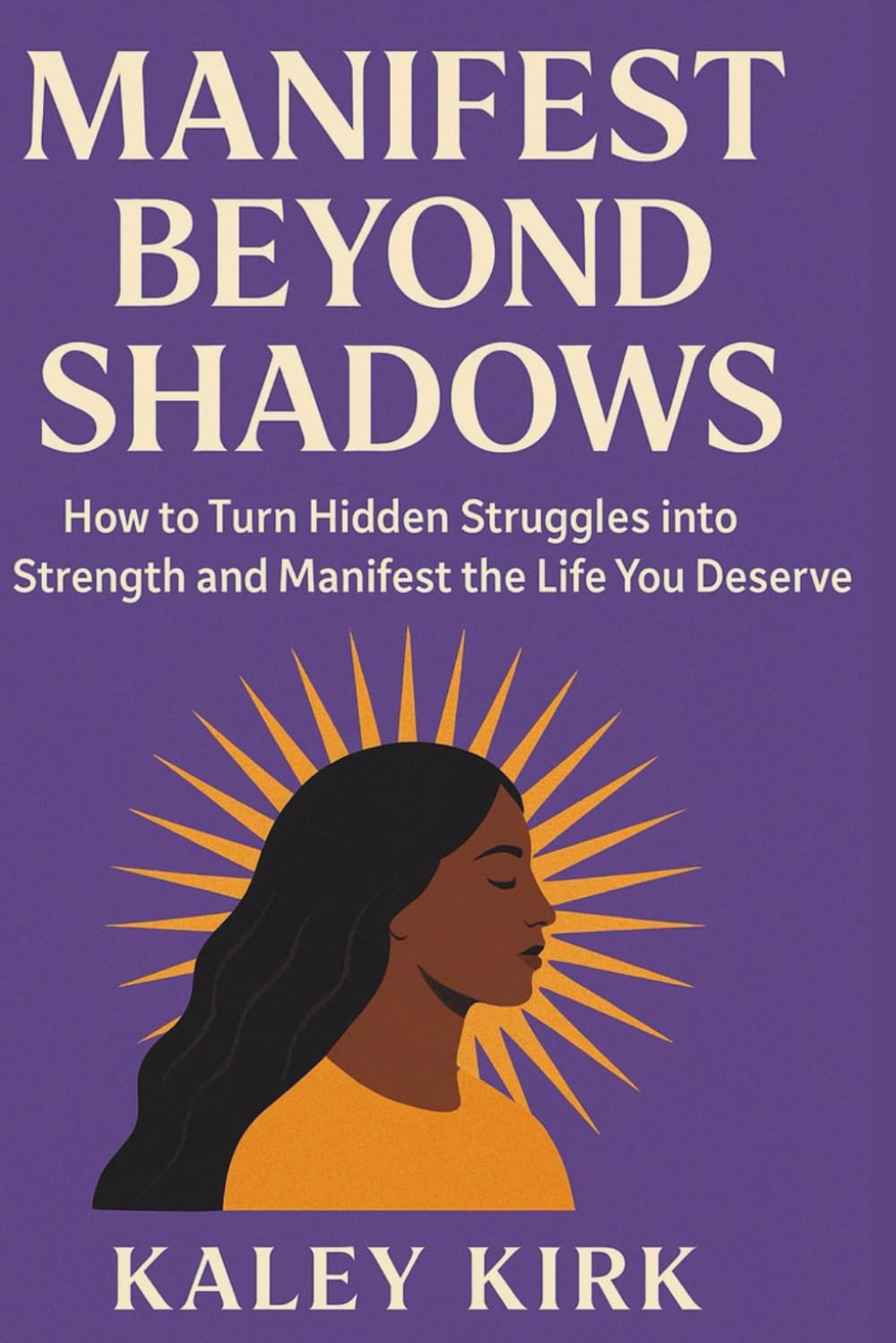 Manifest Beyond Shadows: How to Turn Hidden Struggles into Strength and Manifest the Life You Deserve
