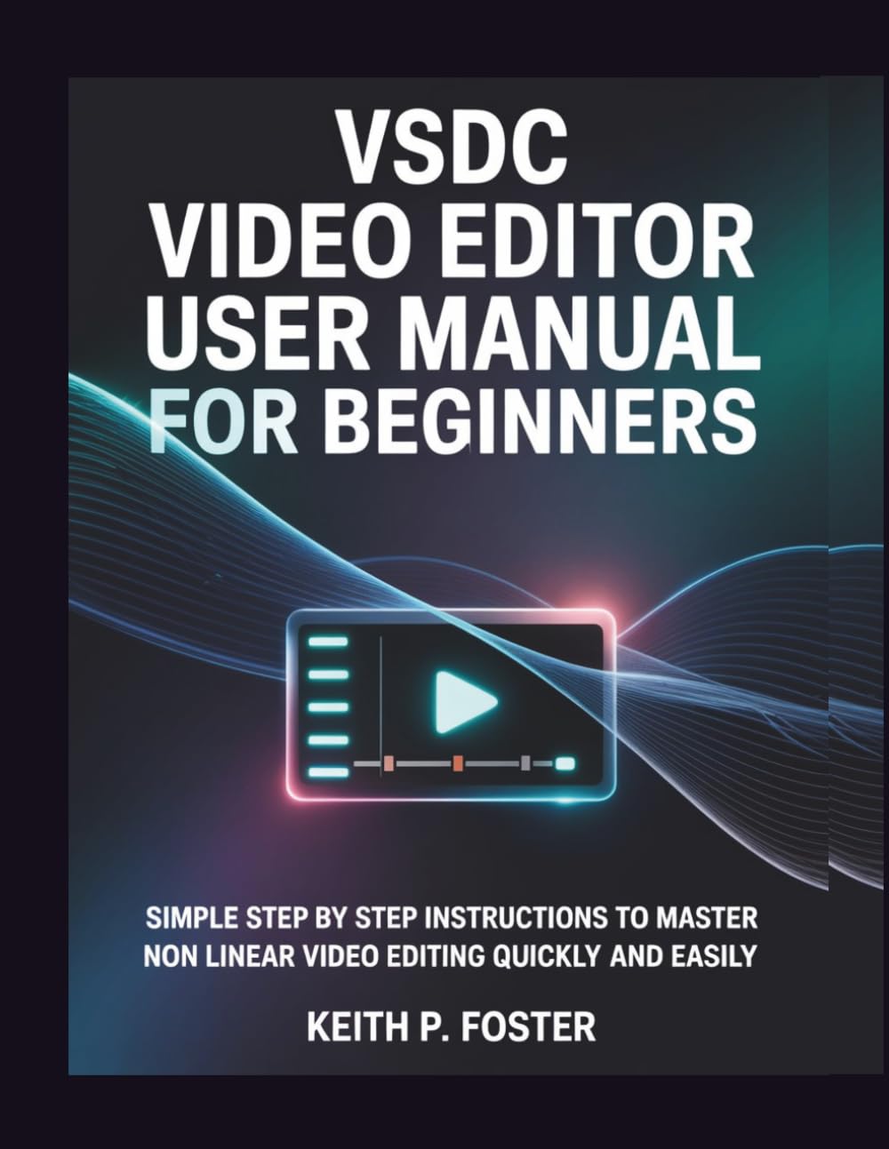 VSDC Video Editor User Manual for Beginners: Simple Step by Step Instructions to Master Non Linear Video Editing Quickly and Easily (Video Editing Simplified)