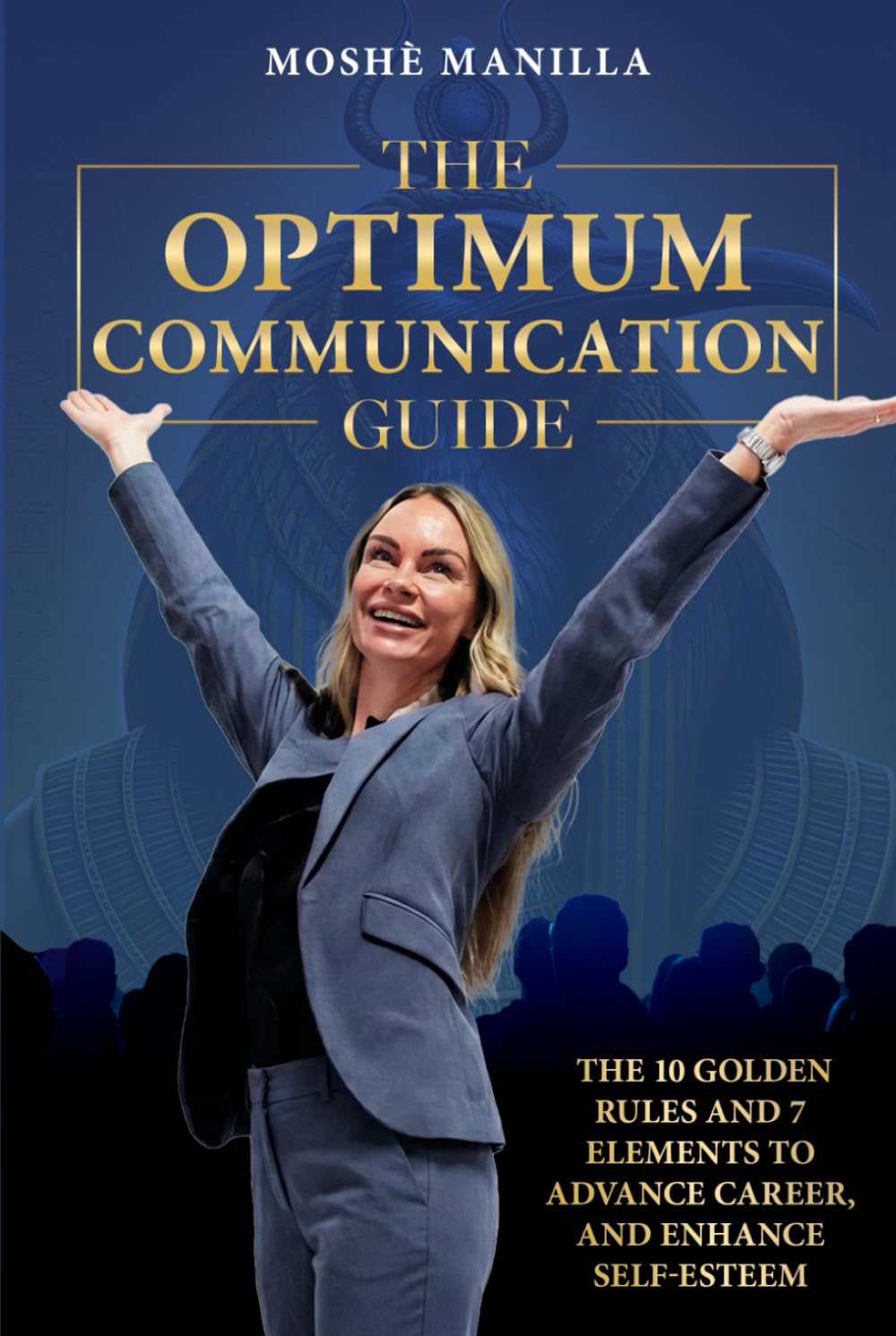 The Optimum Communication Guide: The Ten Golden Rules and 7 Elements to Advance Career and Enhance Self Esteem