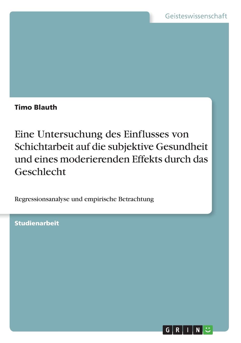 Eine Untersuchung des Einflusses von Schichtarbeit auf die subjektive Gesundheit und eines moderierenden Effekts durch das Geschlecht: Regressionsanalyse und empirische Betrachtung (German Edition)