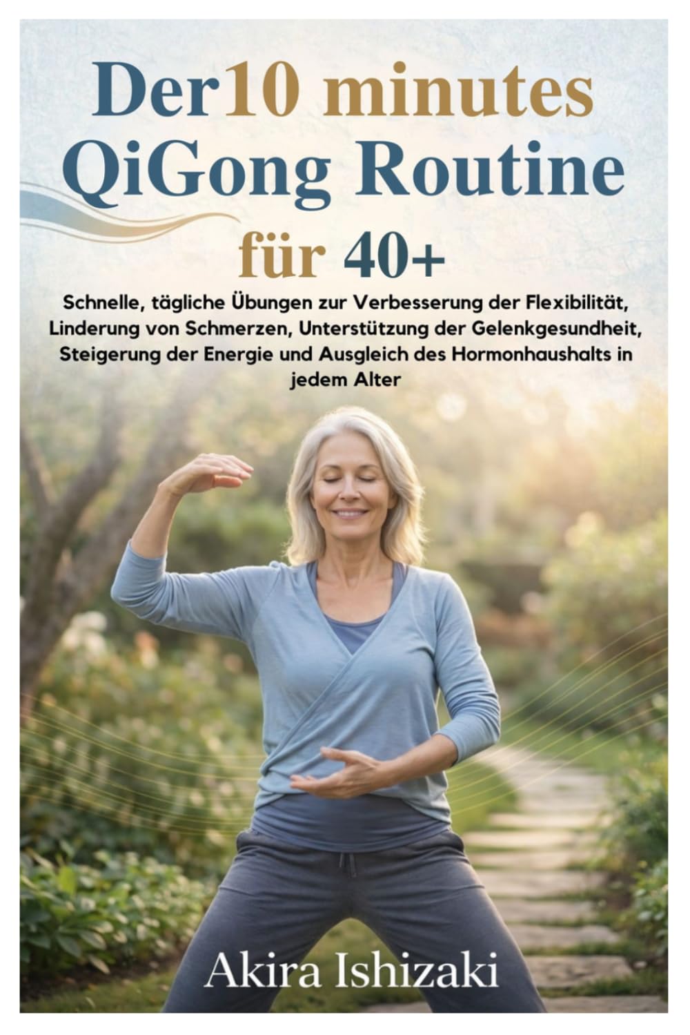 Der 10 Minuten Qigong Routine für 40+: Schnelle, tägliche Übungen zur Verbesserung der Flexibilität, Linderung von Schmerzen, Unterstützung der Gelenkgesundheit, Steigerung der Energie und Ausgleich