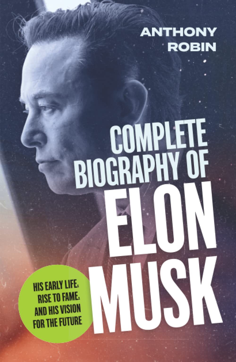 Buy The Complete Biography of Elon Musk: His Early Life, Rise to Fame