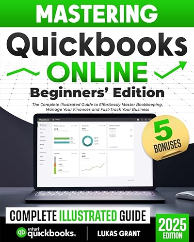 Mastering Quickbooks Online Beginners’ Edition: The Complete Illustrated Guide to Effortlessly Master Bookkeeping, Manage Your Finances and Fast-Track Your Business