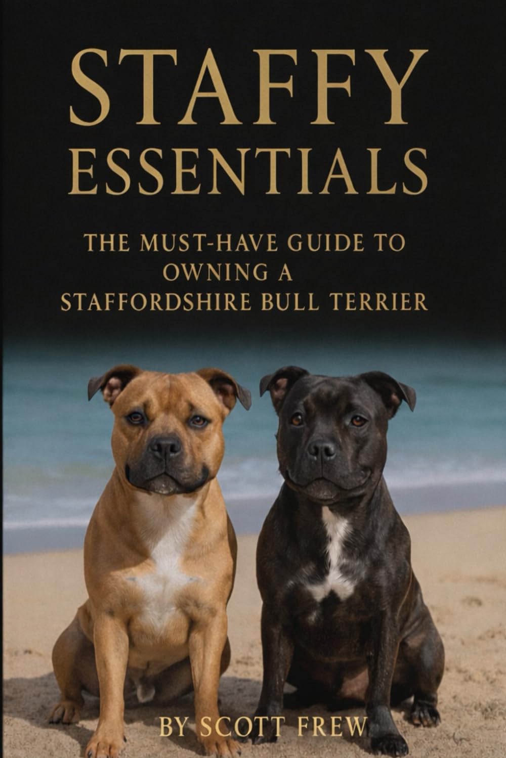 The must have guide to owning a Staffordshire Bull Terrier: Training, Behaviour, Socialisation and Health for Staffordshire Bull Terriers and Their Owners