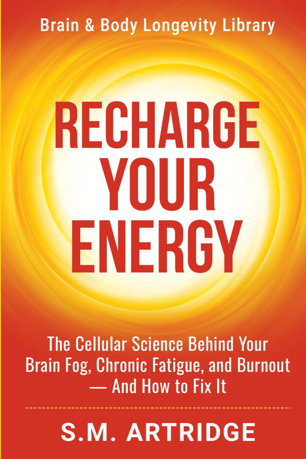 Recharge Your Energy: The Cellular Science Behind Your Brain Fog, Chronic Fatigue, and Burnout -- And How to Fix It (Brain and Body Longevity Library)