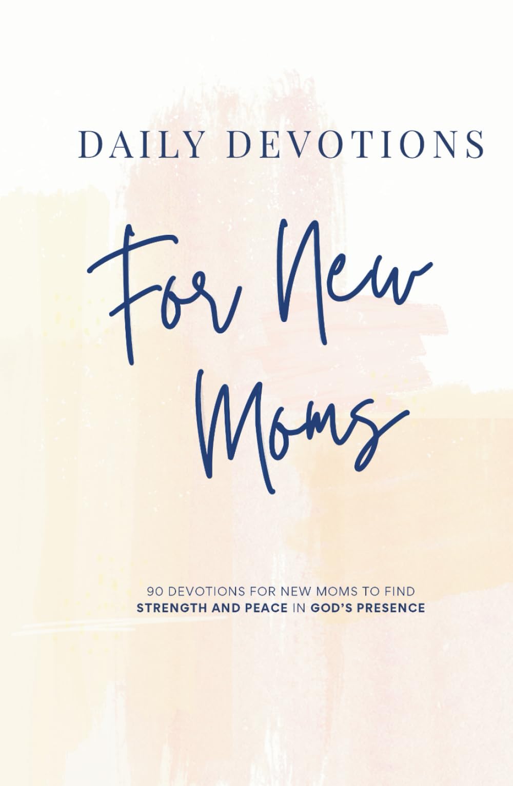 Daily Devotions for New Moms: 90 Devotions for New Moms to Find Strength and Peace in God’s Presence