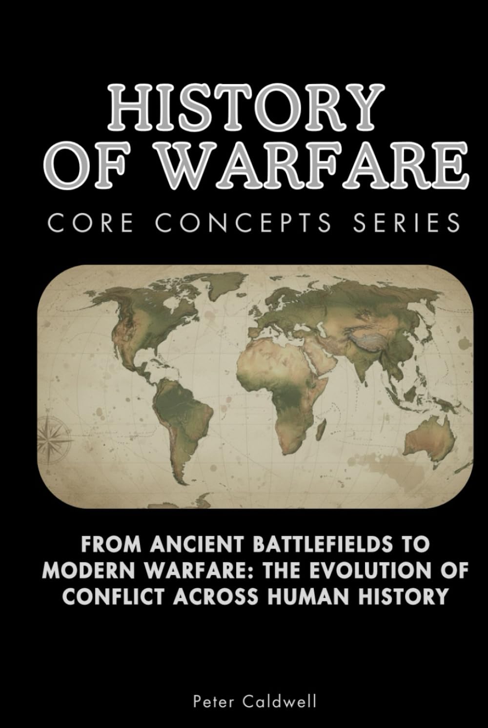 History of Warfare Core Concepts Series: From Ancient Battlefields to Modern Warfare: The Evolution of Conflict Across Human History