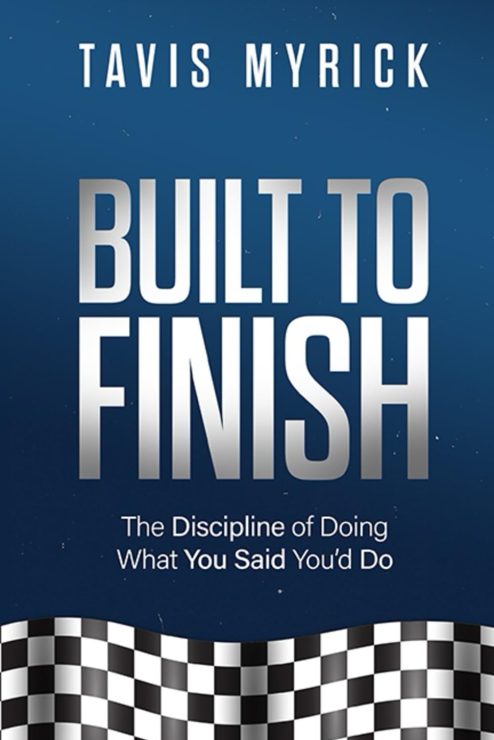 Built to Finish: The Discipline of Doing What You Said You’d Do