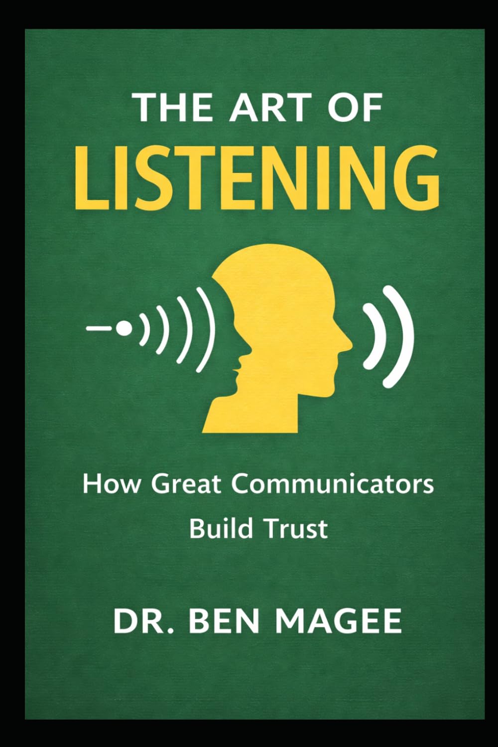 The Art of Listening: How Great Communicators Build Trust (Communication Mastery Series)