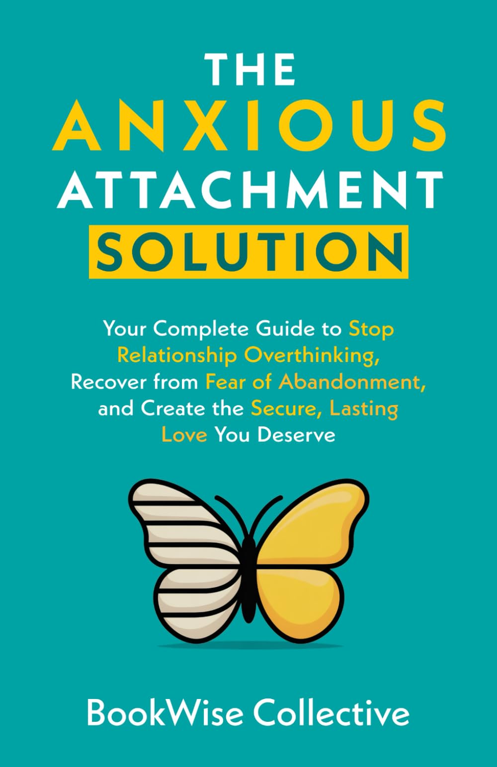 The Anxious Attachment Solution: Your Complete Guide to Stop Relationship Overthinking, Recover from Fear of Abandonment, and Create the Secure, Lasting Love You Deserve (The LoveWise Collection)