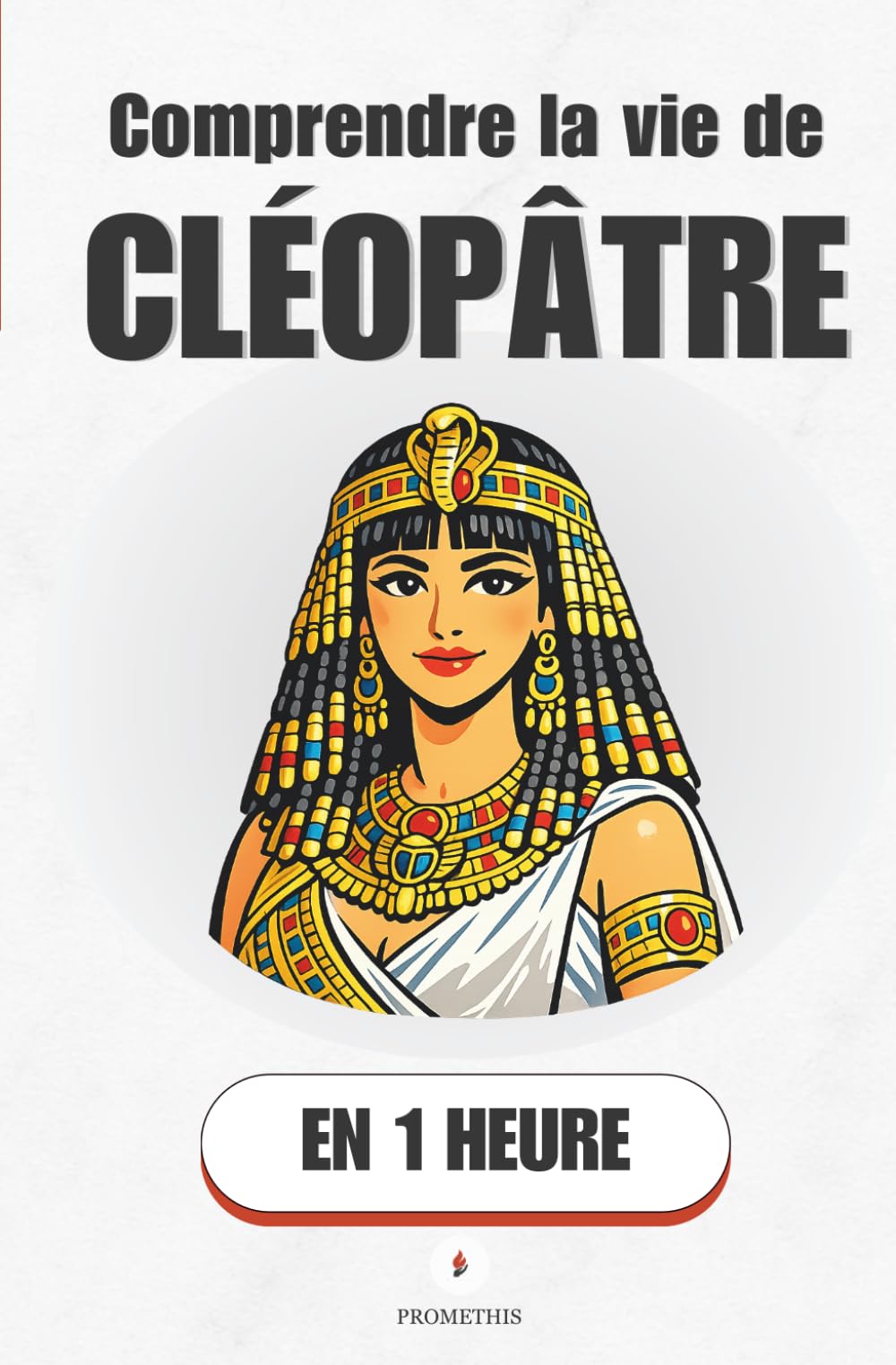 Comprendre la vie de Cléopâtre, en 1 heure: La femme la plus puissante de l'Antiquité (Promethis - Figures clés)