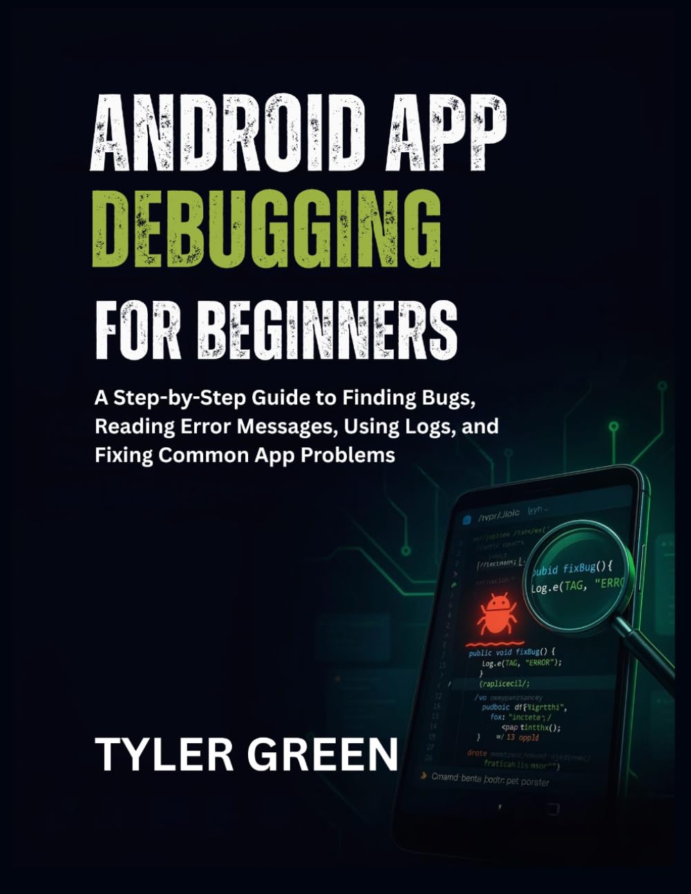 ANDROID APP DEBUGGING FOR BEGINNERS: A Step-by-Step Guide to Finding Bugs, Reading Error Messages, Using Logs, and Fixing Common App Problems