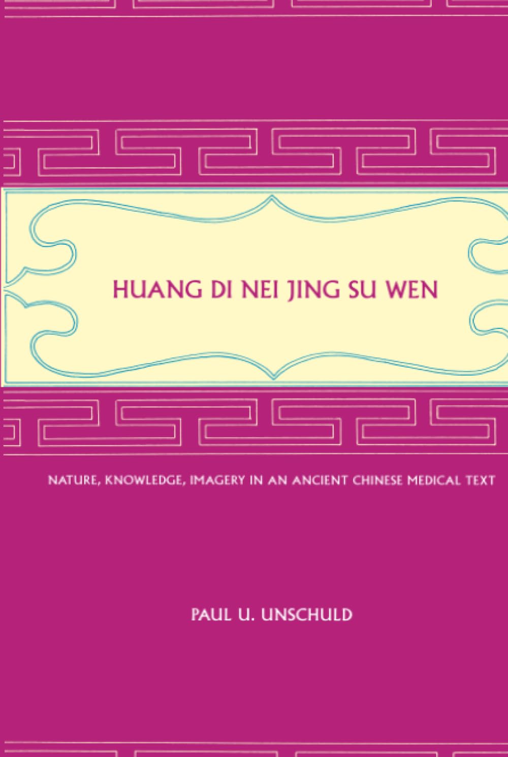 Huang Di Nei Jing Su Wen: Nature, Knowledge, Imagery in an Ancient Chinese Medical Text: With an Appendix: The Doctrine of the Five Periods and Six Qi in the Huang Di Nei Jing Su Wen