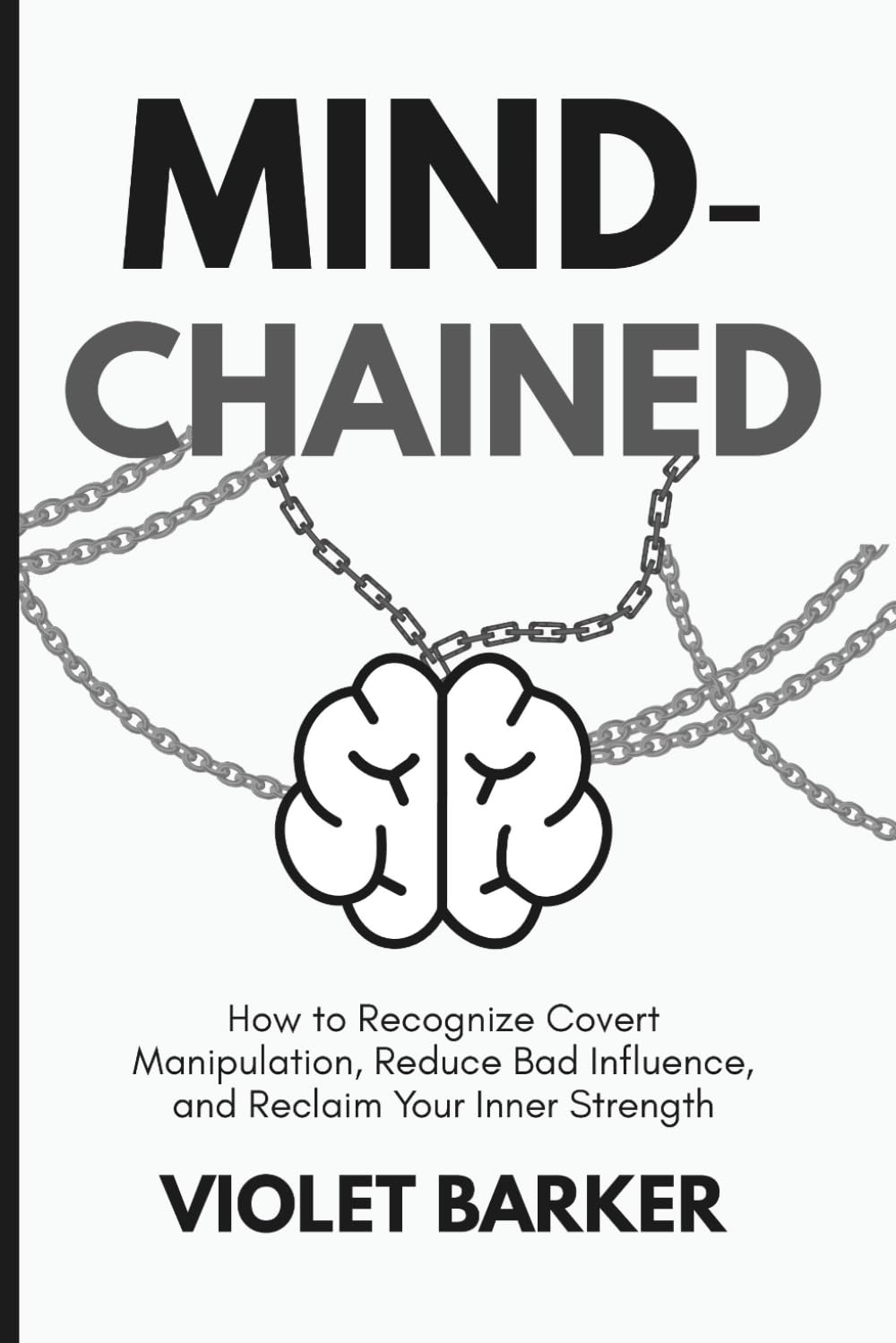 Mind‑Chained: How to Recognize Covert Manipulation, Reduce Bad Influence, and Reclaim Your Inner Strength