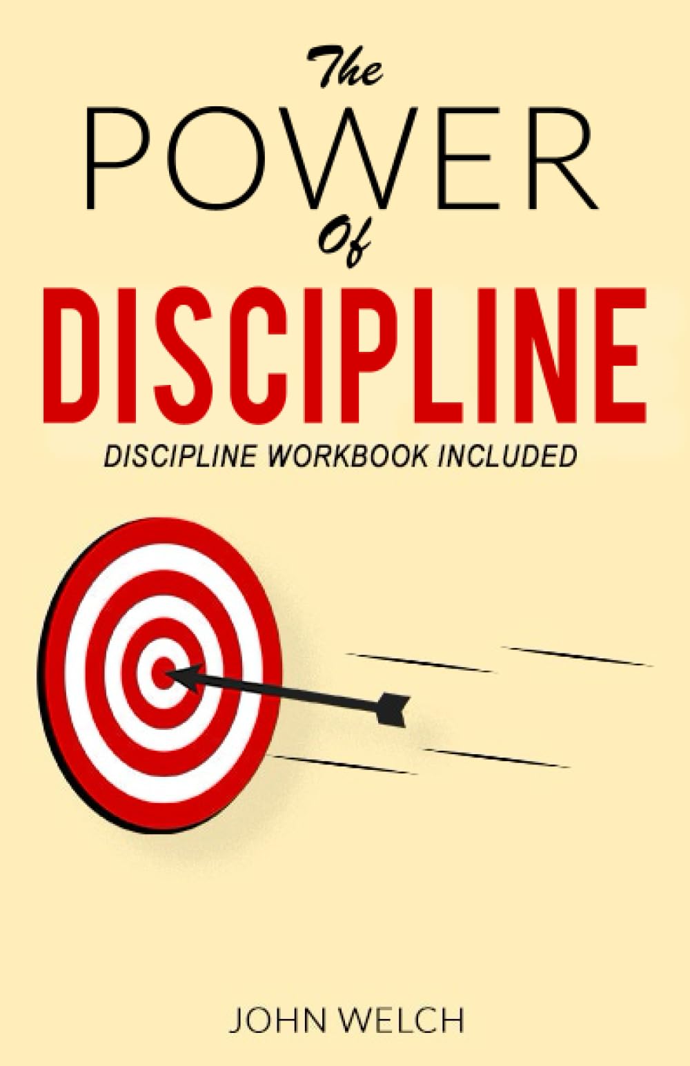 THE POWER OF DISCIPLINE: Steps To Use Consistent Self-Control, Good Habits, And Mental Toughness to Achieve Your Goals Without Relying on Your Motivation or Willpower. Discipline Workbook Included.