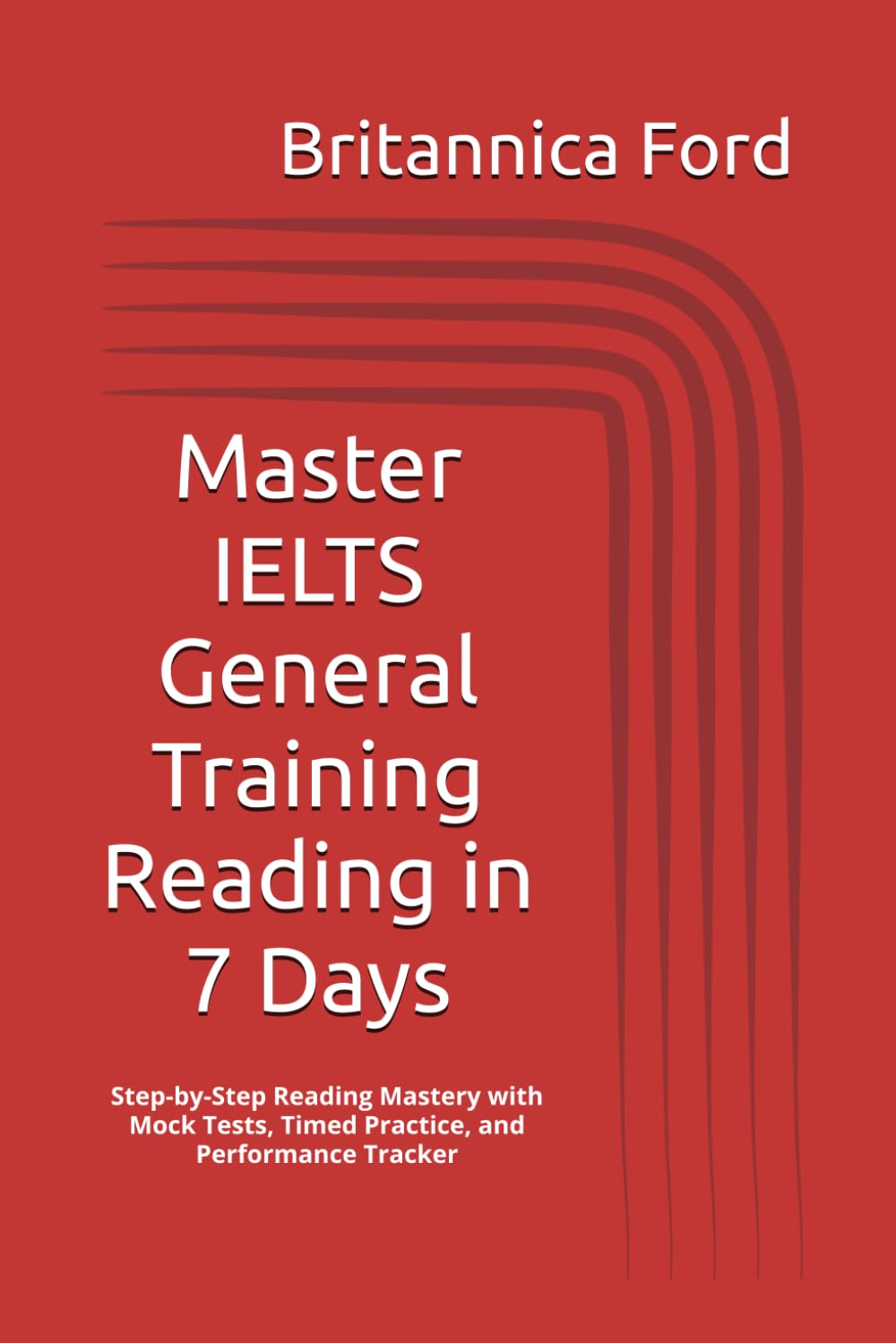 Master IELTS General Training Reading in 7 Days: Step-by-Step Reading Mastery with Mock Tests, Timed Practice, and Performance Tracker