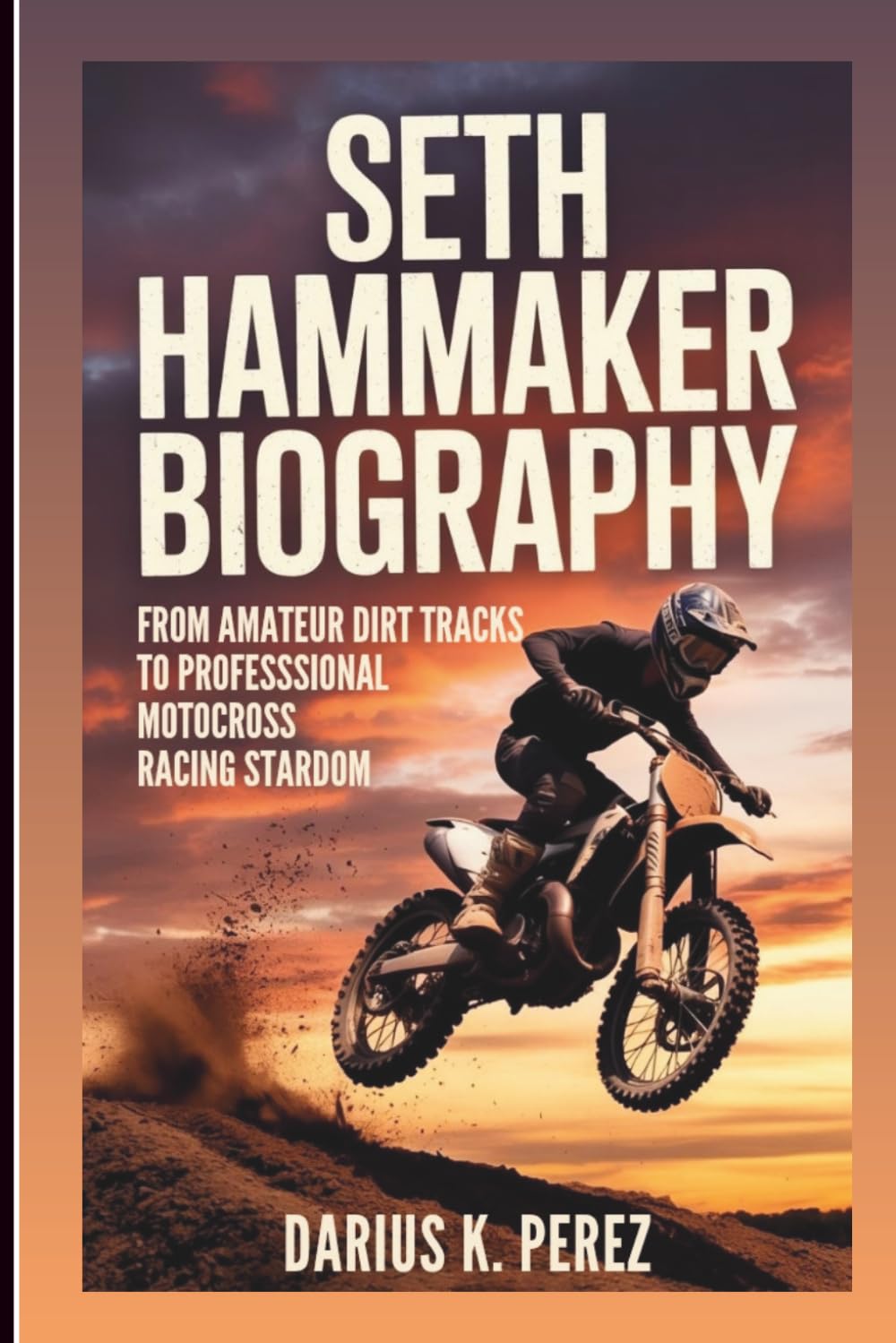 SETH HAMMAKER BIOGRAPHY: From Amateur Dirt Tracks To Professional Motocross Racing Stardom