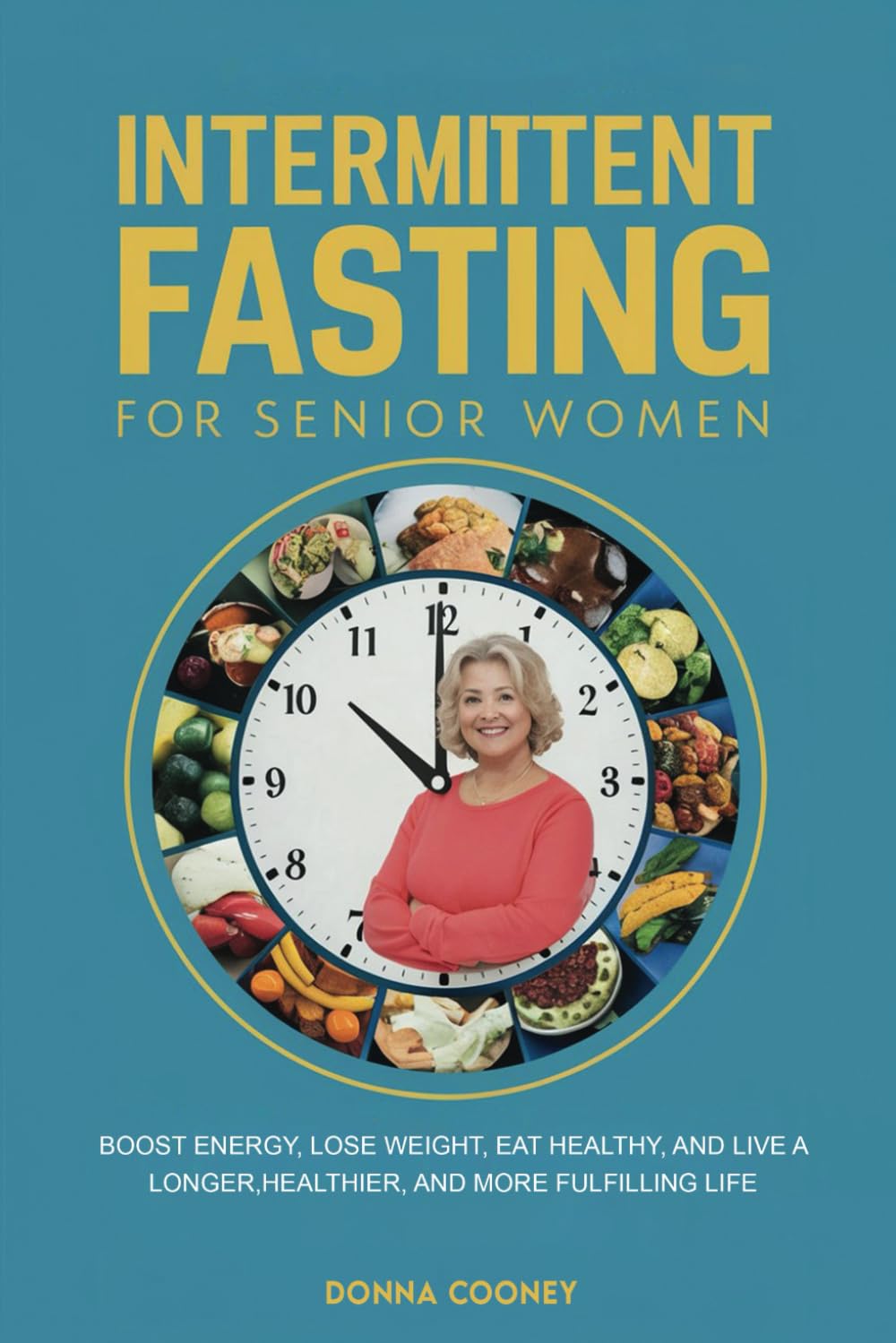 INTERMITTENT FASTING FOR SENIOR WOMEN: Boost Energy. Lose Weight, Eat Healthy, and Live a Longer, Healthier and More Fulfilling Life