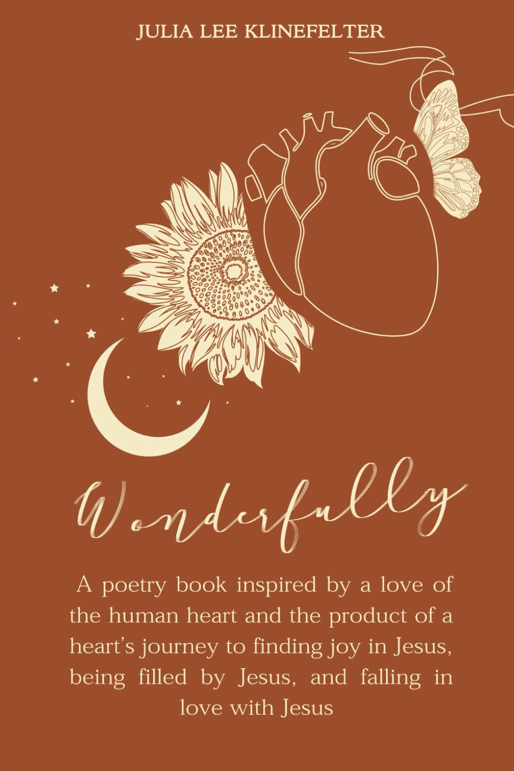 WONDERFULLY: A poetry book inspired by a love of the human heart and the product of a heart’s journey to finding joy in Jesus, being filled in fullness by Jesus, and falling in love with Jesus