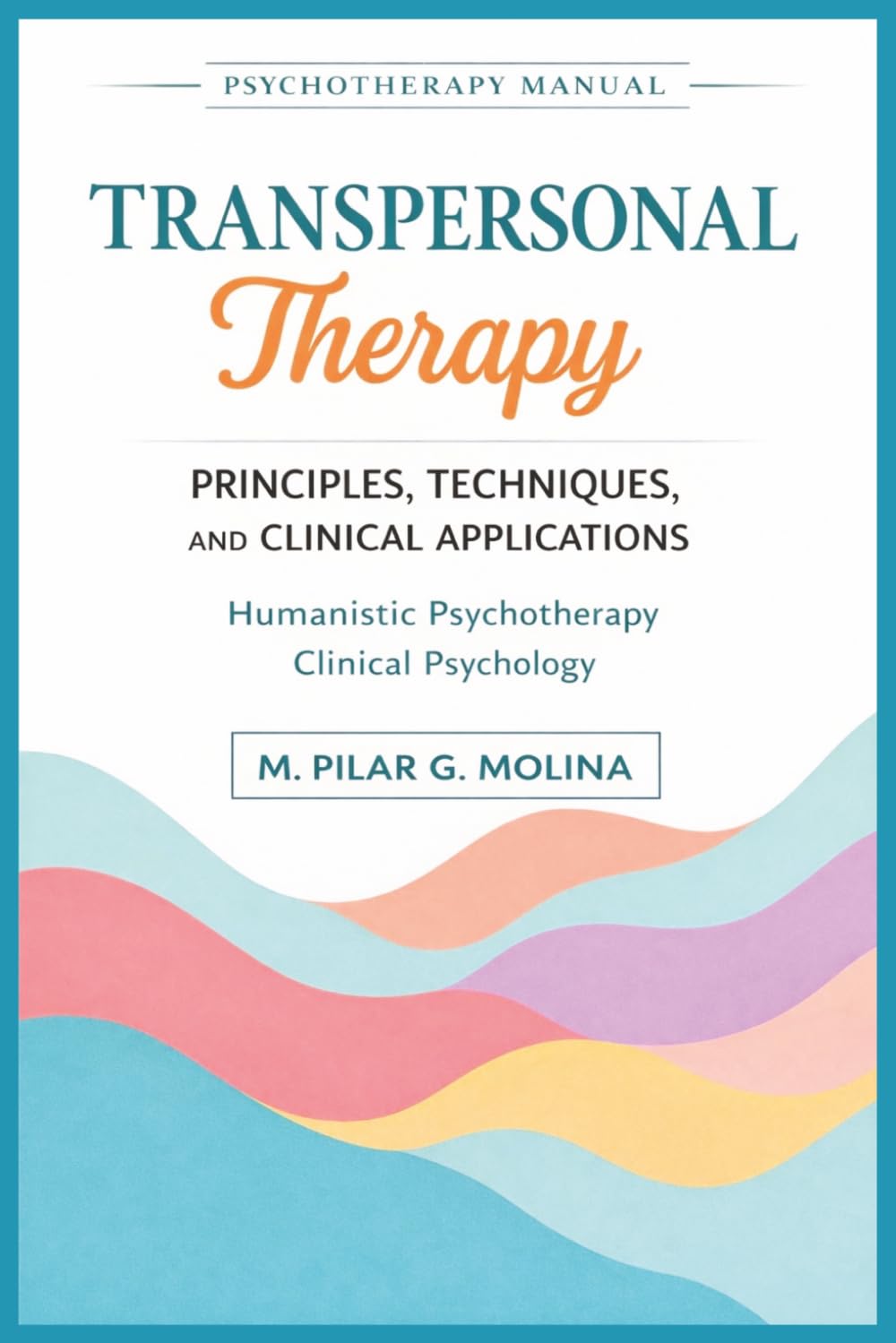 Transpersonal Therapy: Principles, Techniques, and Clinical Applications. Humanistic Psychotherapy. Clinical Psychology. (Psychotherapy Manual)