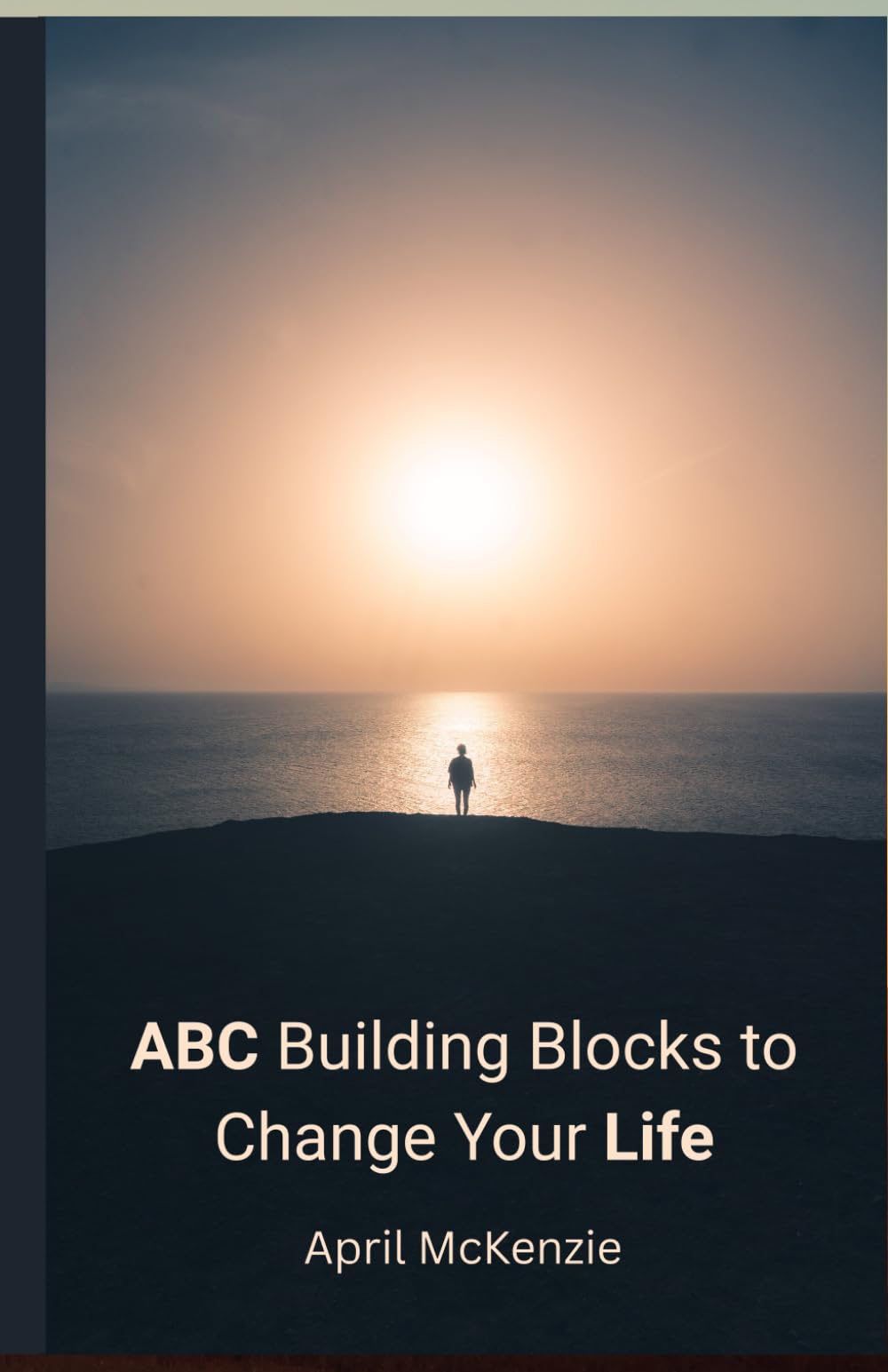 ABC Building Blocks to Change Your Life: Accept the past, believe in yourself, and have confidence that you can do anything your heart desires!