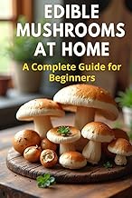 Edible Mushrooms at Home: A complete step-by-step guide to growing edible mushrooms at home