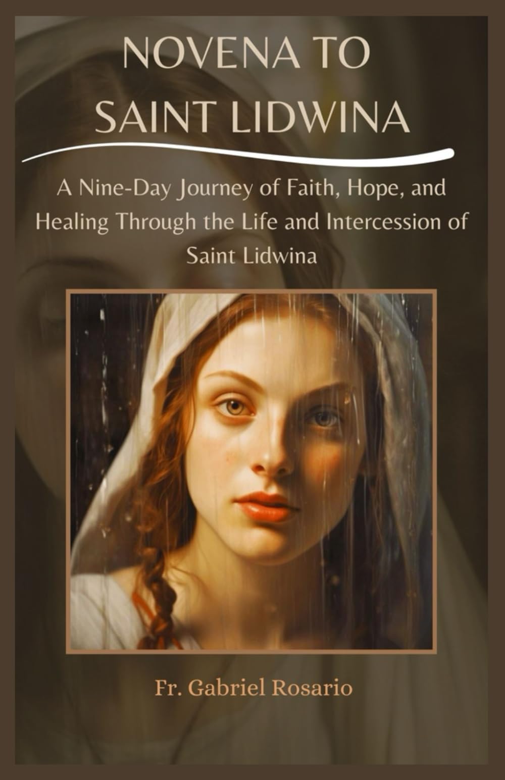 NOVENA TO SAINT LIDWINA: A Nine-Day Journey of Faith, Hope, and Healing Through the Life and Intercession of Saint Lidwina (Christian Books and Devotionals)