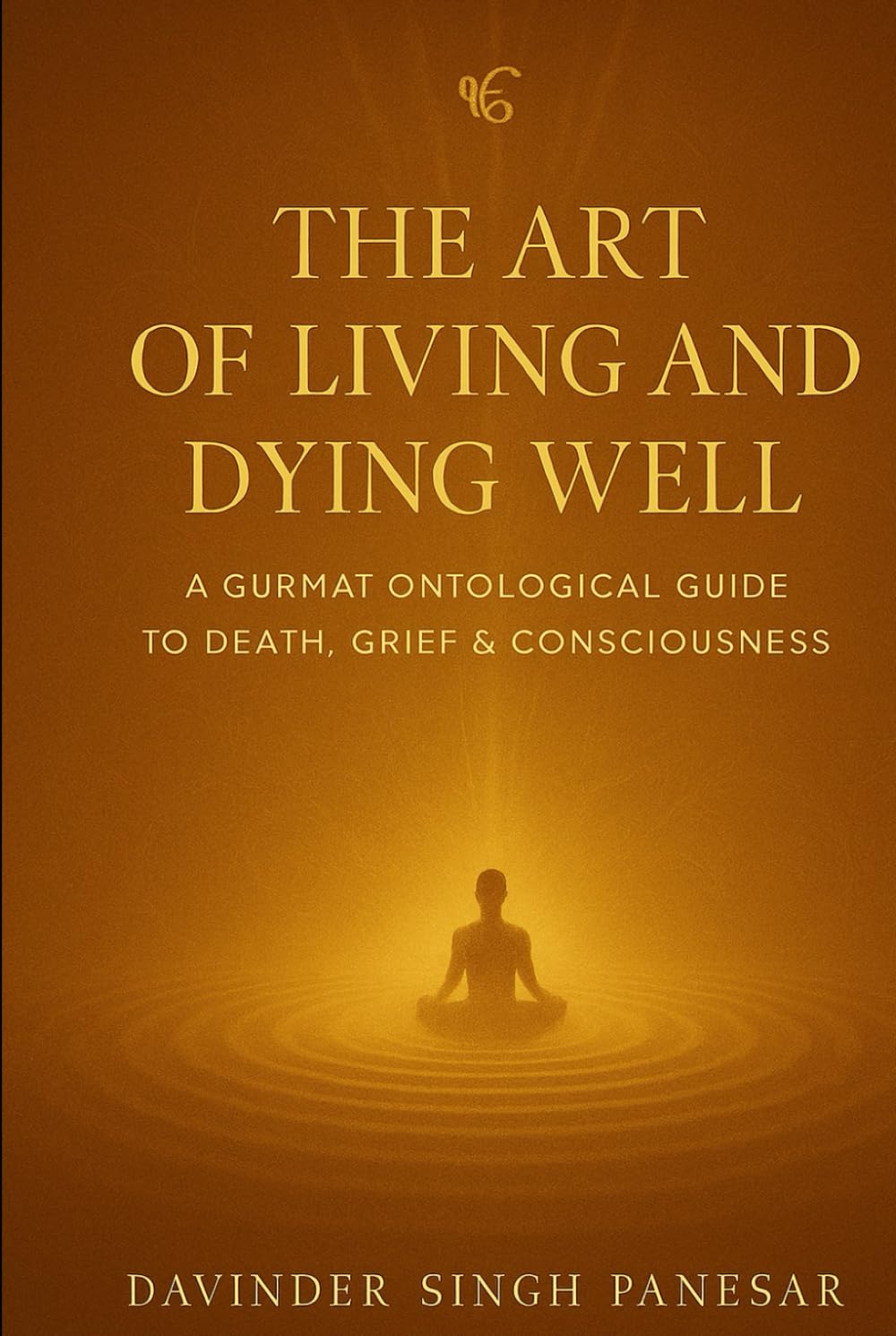 The Art of Living and Dying Well: A Gurmat Ontological Guide to Death, Grief & Consciousness (Gurmat Psychology)